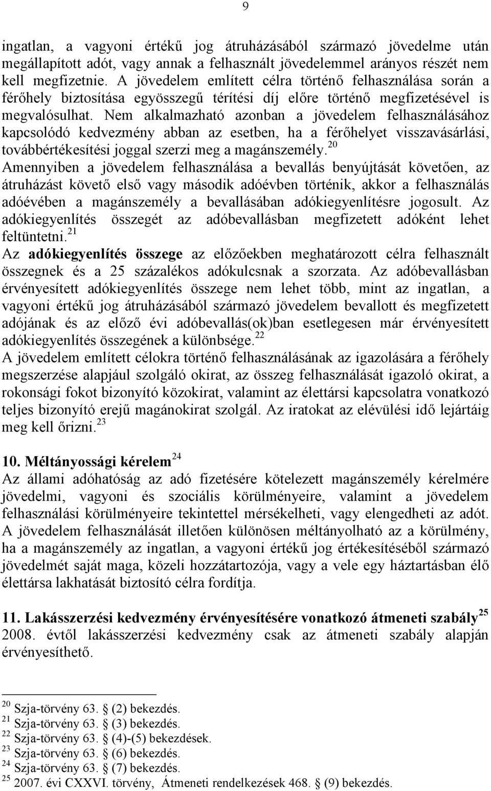 Nem alkalmazható azonban a jövedelem felhasználásához kapcsolódó kedvezmény abban az esetben, ha a férőhelyet visszavásárlási, továbbértékesítési joggal szerzi meg a magánszemély.