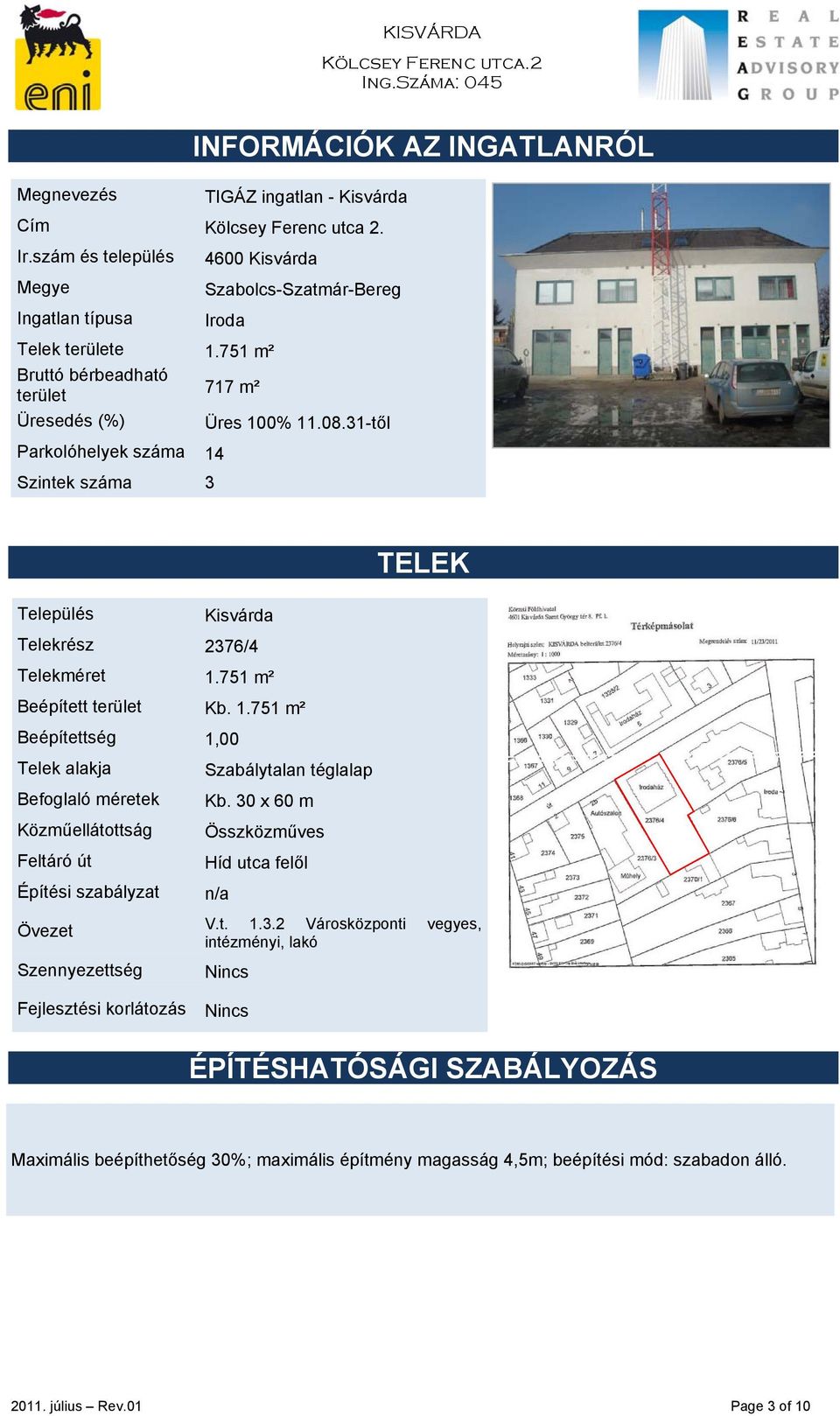 0% 11.08.31-től Parkolóhelyek száma 14 Szintek száma 3 Település Kisvárda Telekrész 2376/4 Telekméret 1.751 m² Beépített terület Kb. 1.751 m² Beépítettség 1,00 Telek alakja Befoglaló méretek Közműellátottság Feltáró út Építési szabályzat Övezet Szennyezettség Szabálytalan téglalap Kb.