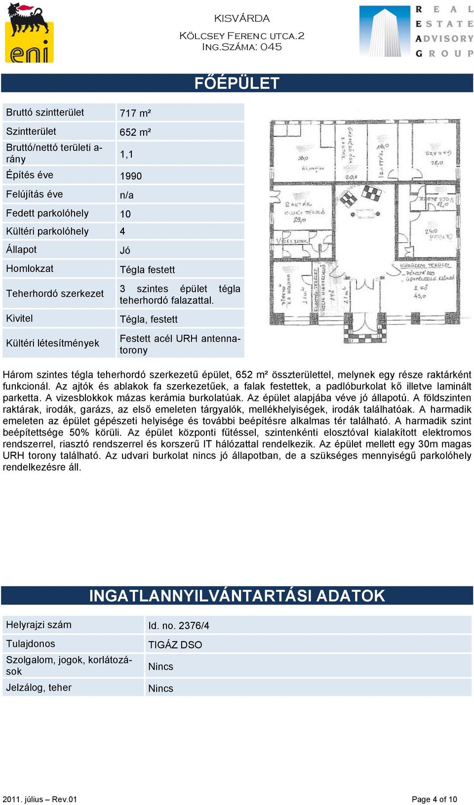 Tégla, festett Festett acél URH antennatorony Három szintes tégla teherhordó szerkezetű épület, 652 m² összterülettel, melynek egy része raktárként funkcionál.