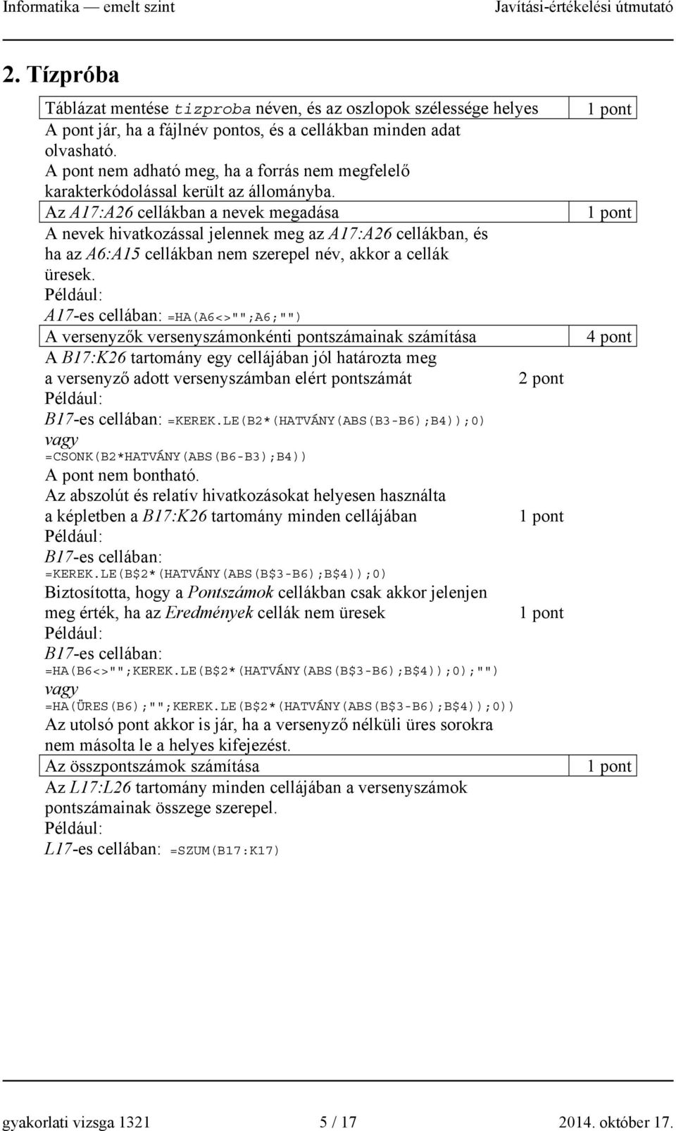 Az A17:A26 cellákban a nevek megadása A nevek hivatkozással jelennek meg az A17:A26 cellákban, és ha az A6:A15 cellákban nem szerepel név, akkor a cellák üresek.