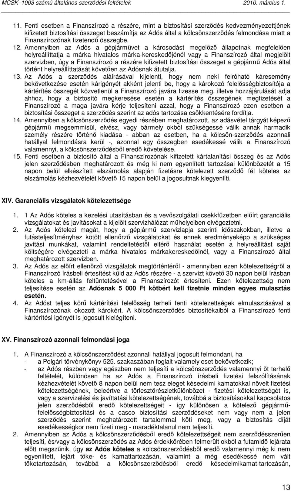 Amennyiben az Adós a gépjármővet a károsodást megelızı állapotnak megfelelıen helyreállíttatja a márka hivatalos márka-kereskedıjénél vagy a Finanszírozó által megjelölt szervizben, úgy a