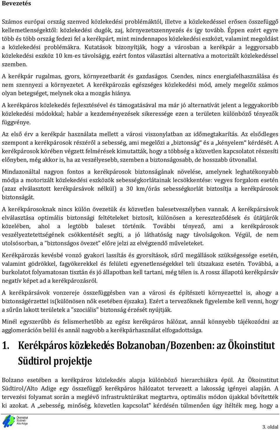 Kutatások bizonyítják, hogy a városban a kerékpár a leggyorsabb közlekedési eszköz 10 km-es távolságig, ezért fontos választási alternatíva a motorizált közlekedéssel szemben.