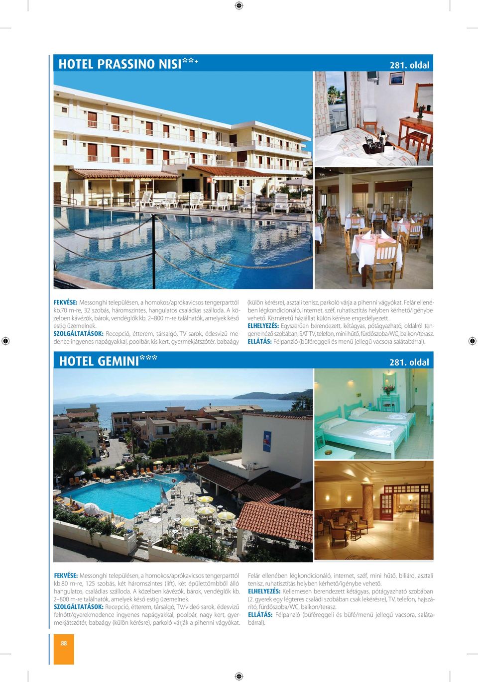 SZOLGÁLTATÁSOK: Recepció, étterem, társalgó, TV sarok, édesvizű medence ingyenes napágyakkal, poolbár, kis kert, gyermekjátszótér, babaágy HOTEL GEMINI*** (külön kérésre), asztali tenisz, parkoló