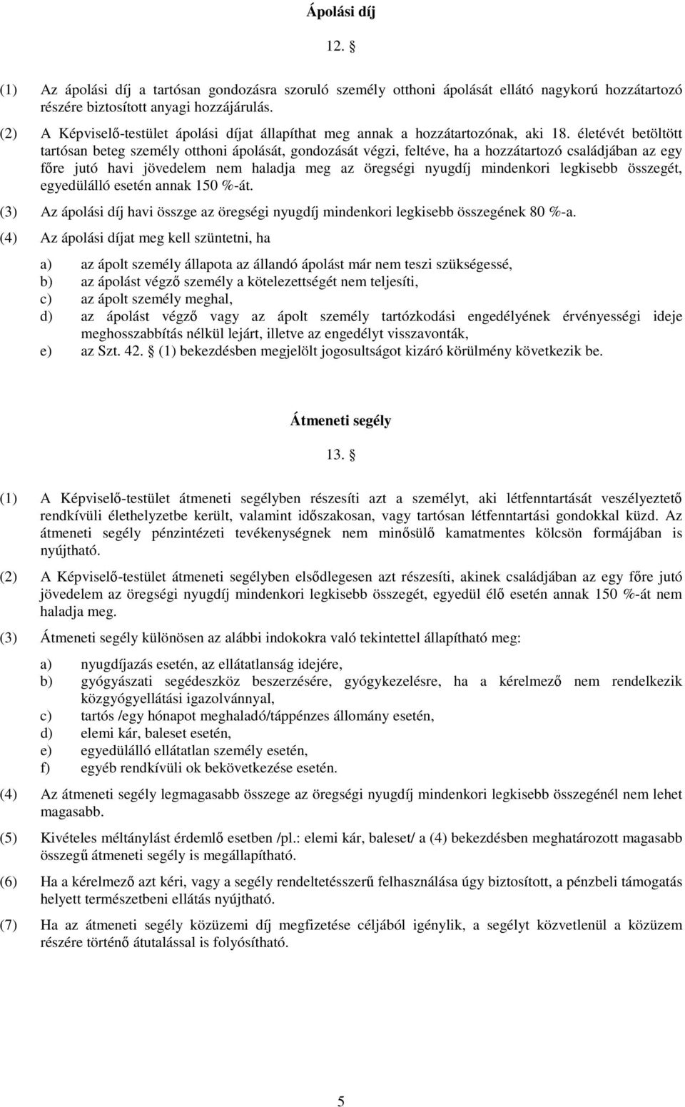 életévét betöltött tartósan beteg személy otthoni ápolását, gondozását végzi, feltéve, ha a hozzátartozó családjában az egy fıre jutó havi jövedelem nem haladja meg az öregségi nyugdíj mindenkori