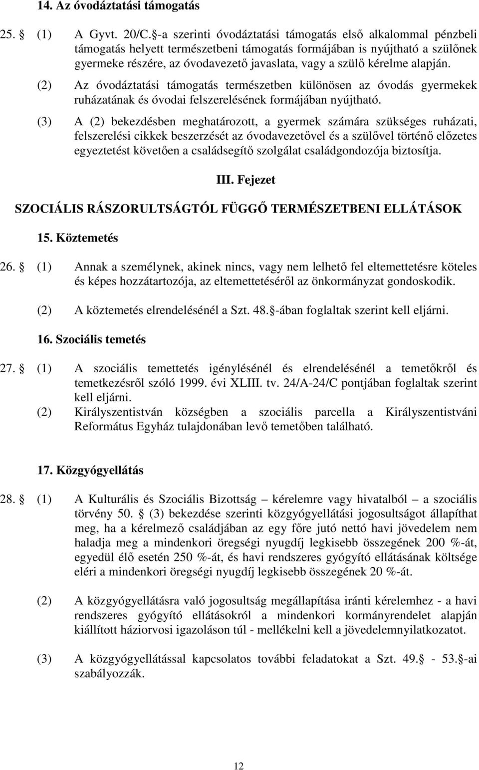 kérelme alapján. (2) Az óvodáztatási támogatás természetben különösen az óvodás gyermekek ruházatának és óvodai felszerelésének formájában nyújtható.