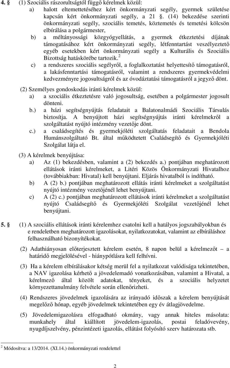 támogatásához kért önkormányzati segély, létfenntartást veszélyeztető egyéb esetekben kért önkormányzati segély a Kulturális és Szociális Bizottság hatáskörébe tartozik.