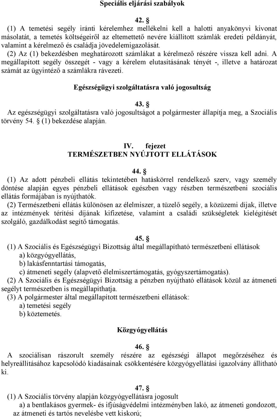 és családja jövedelemigazolását. (2) Az (1) bekezdésben meghatározott számlákat a kérelmező részére vissza kell adni.