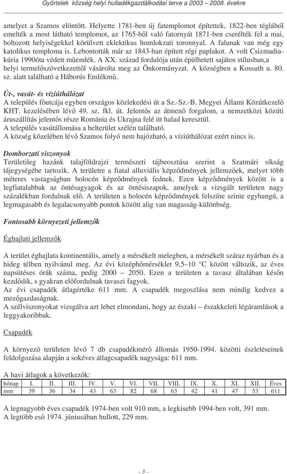 homlokzati toronnyal. A falunak van még egy katolikus temploma is. Lebontották már az 1843-ban épített régi paplakot. A volt Csizmadiakúria 1990óta védett memlék. A XX.