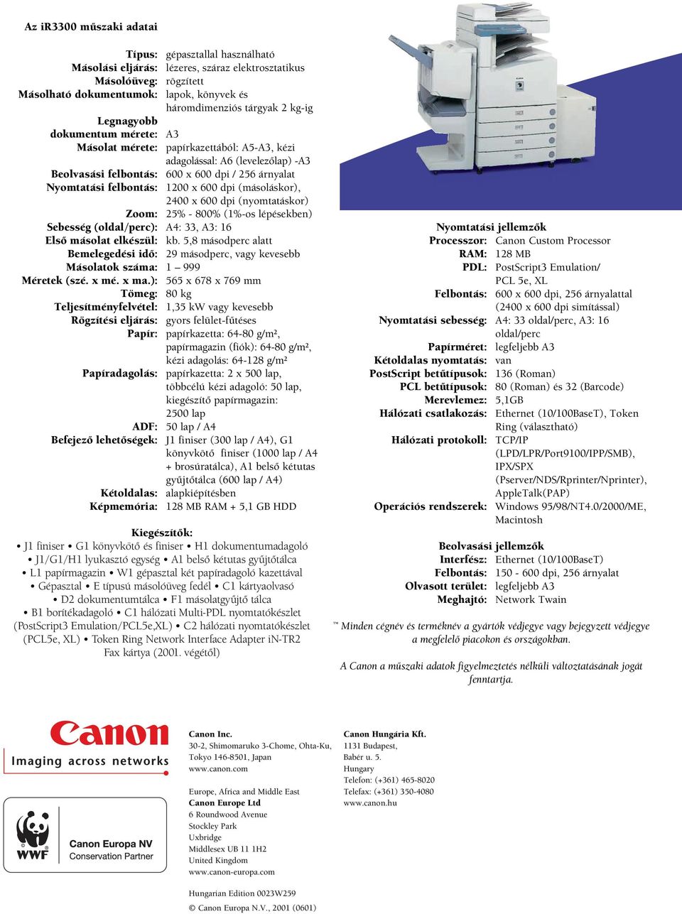 600 dpi (másoláskor), 2400 x 600 dpi (nyomtatáskor) Zoom: 25% -800% (1%-os lépésekben) Sebesség (oldal/perc): A4: 33, A3: 16 Elsõ másolat elkészül: kb.