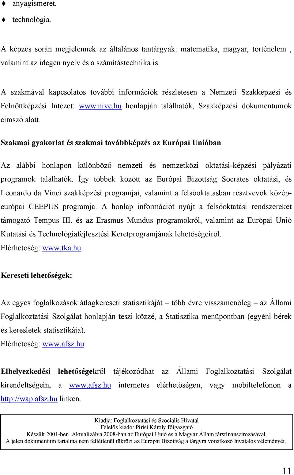 Szakmai gyakorlat és szakmai továbbképzés az Európai Unióban Az alábbi honlapon különböző nemzeti és nemzetközi oktatási-képzési pályázati programok találhatók.