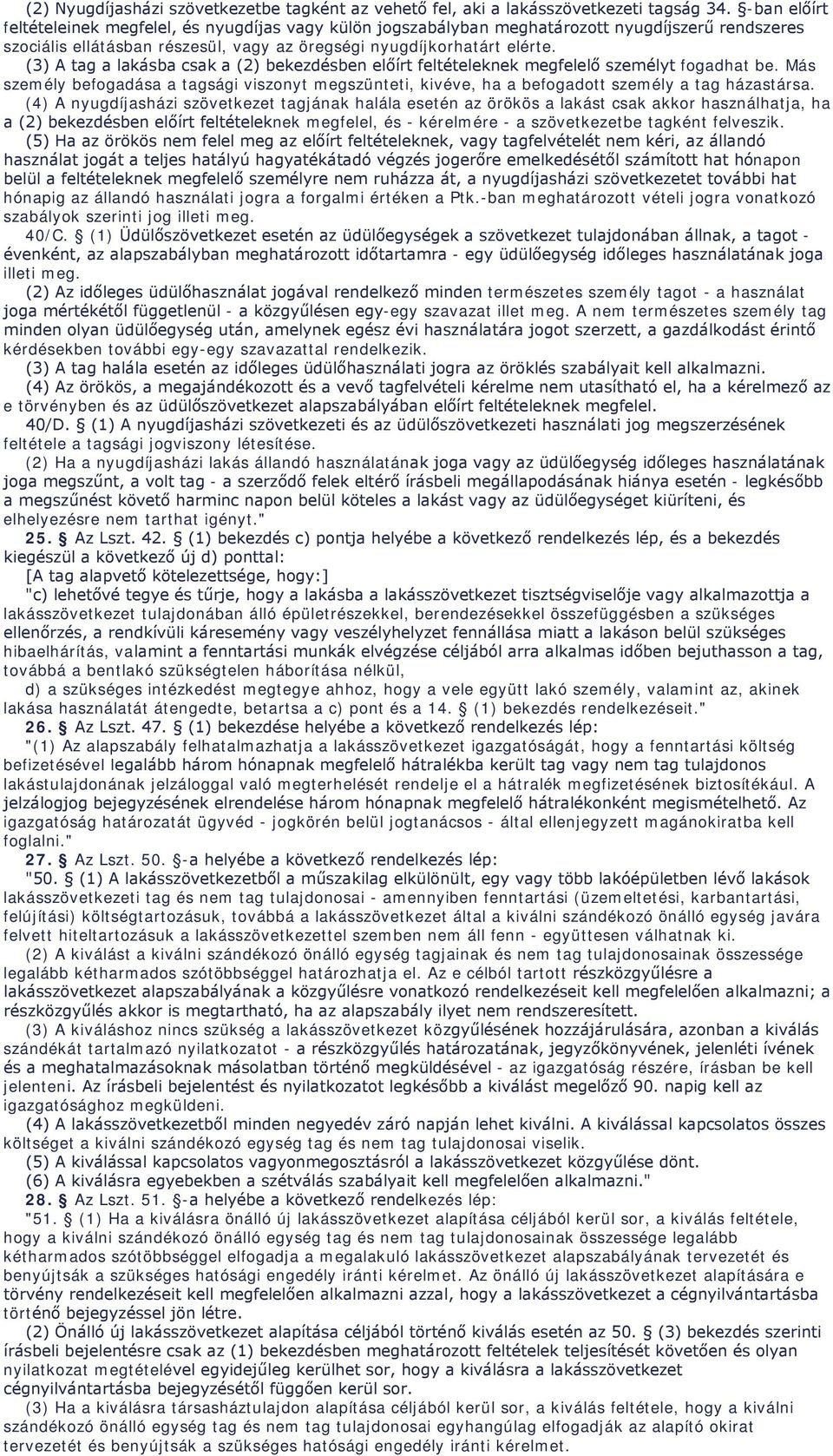 (3) A tag a lakásba csak a (2) bekezdésben előírt feltételeknek megfelelő személyt fogadhat be. Más személy befogadása a tagsági viszonyt megszünteti, kivéve, ha a befogadott személy a tag házastársa.