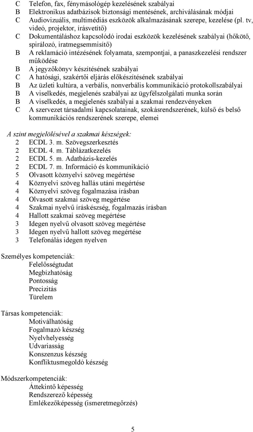 panaszkezelési rendszer működése A jegyzőkönyv készítésének szabályai A hatósági, szakértői eljárás előkészítésének szabályai Az üzleti kultúra, a verbális, nonverbális kommunikáció