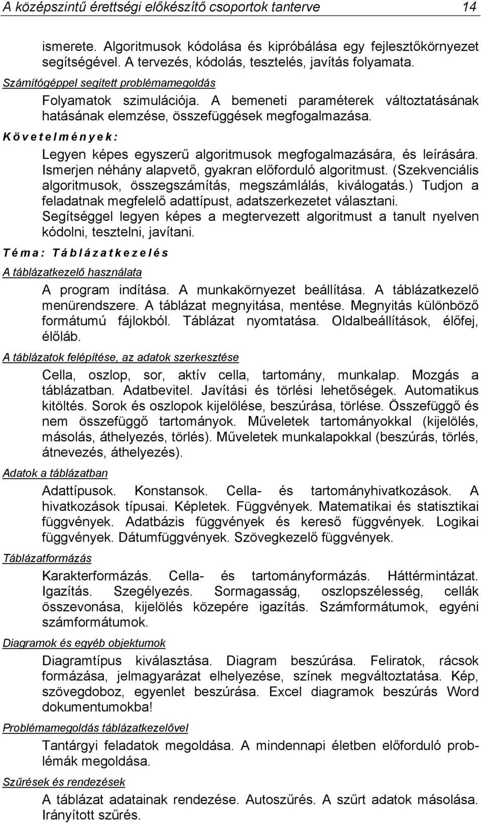 : Legyen képes egyszerű algoritmusok megfogalmazására, és leírására. Ismerjen néhány alapvető, gyakran előforduló algoritmust. (Szekvenciális algoritmusok, összegszámítás, megszámlálás, kiválogatás.