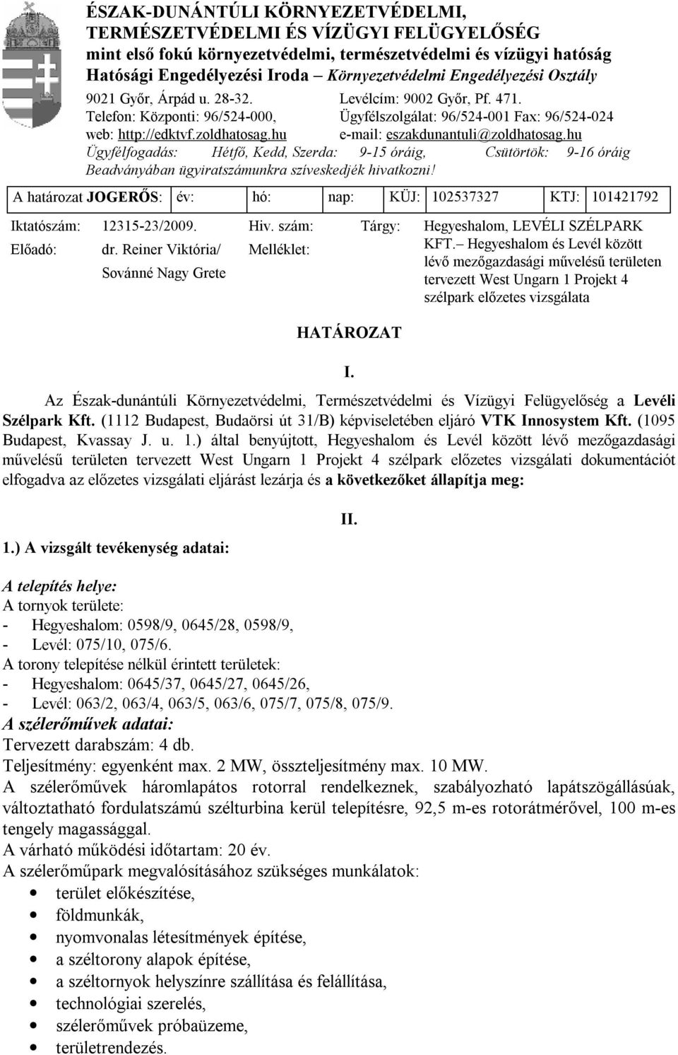 Környezetvédelmi Engedélyezési Osztály 9021 Győr, Árpád u. 28-32. Levélcím: 9002 Győr, Pf. 471. Telefon: Központi: 96/524-000, Ügyfélszolgálat: 96/524-001 Fax: 96/524-024 web: http://edktvf.