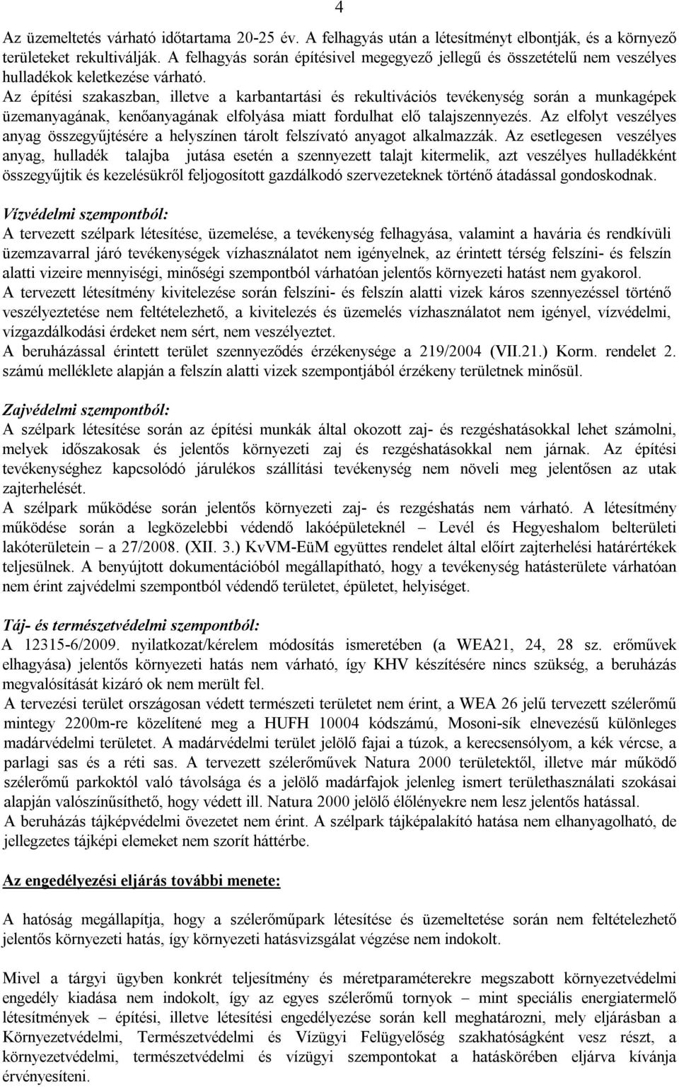 Az építési szakaszban, illetve a karbantartási és rekultivációs tevékenység során a munkagépek üzemanyagának, kenőanyagának elfolyása miatt fordulhat elő talajszennyezés.