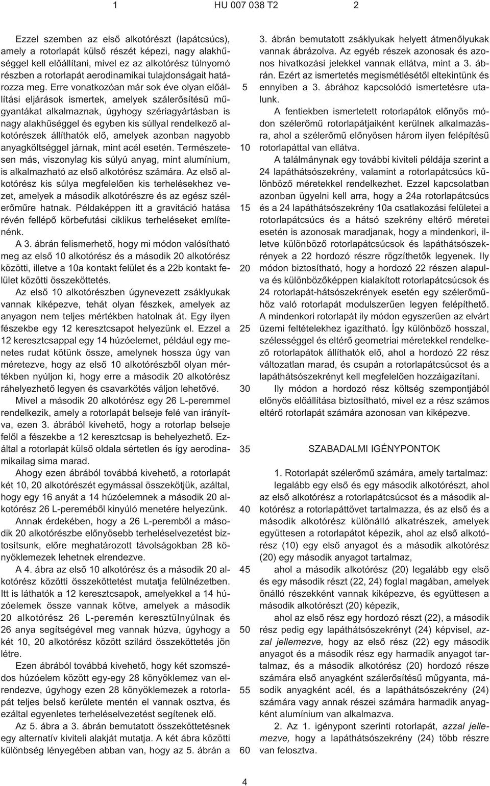 Erre vonatkozóan már sok éve olyan elõállítási eljárások ismertek, amelyek szálerõsítésû mûgyantákat alkalmaznak, úgyhogy szériagyártásban is nagy alakhûséggel és egyben kis súllyal rendelkezõ