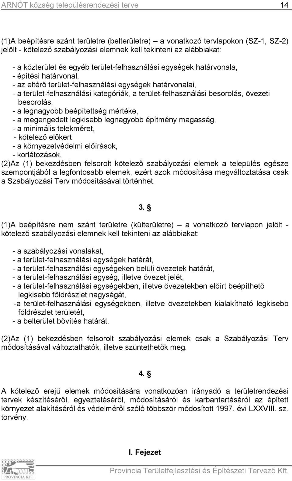 övezeti besorolás, - a legnagyobb beépítettség mértéke, - a megengedett legkisebb legnagyobb építmény magasság, - a minimális telekméret, - kötelező előkert - a környezetvédelmi előírások, -