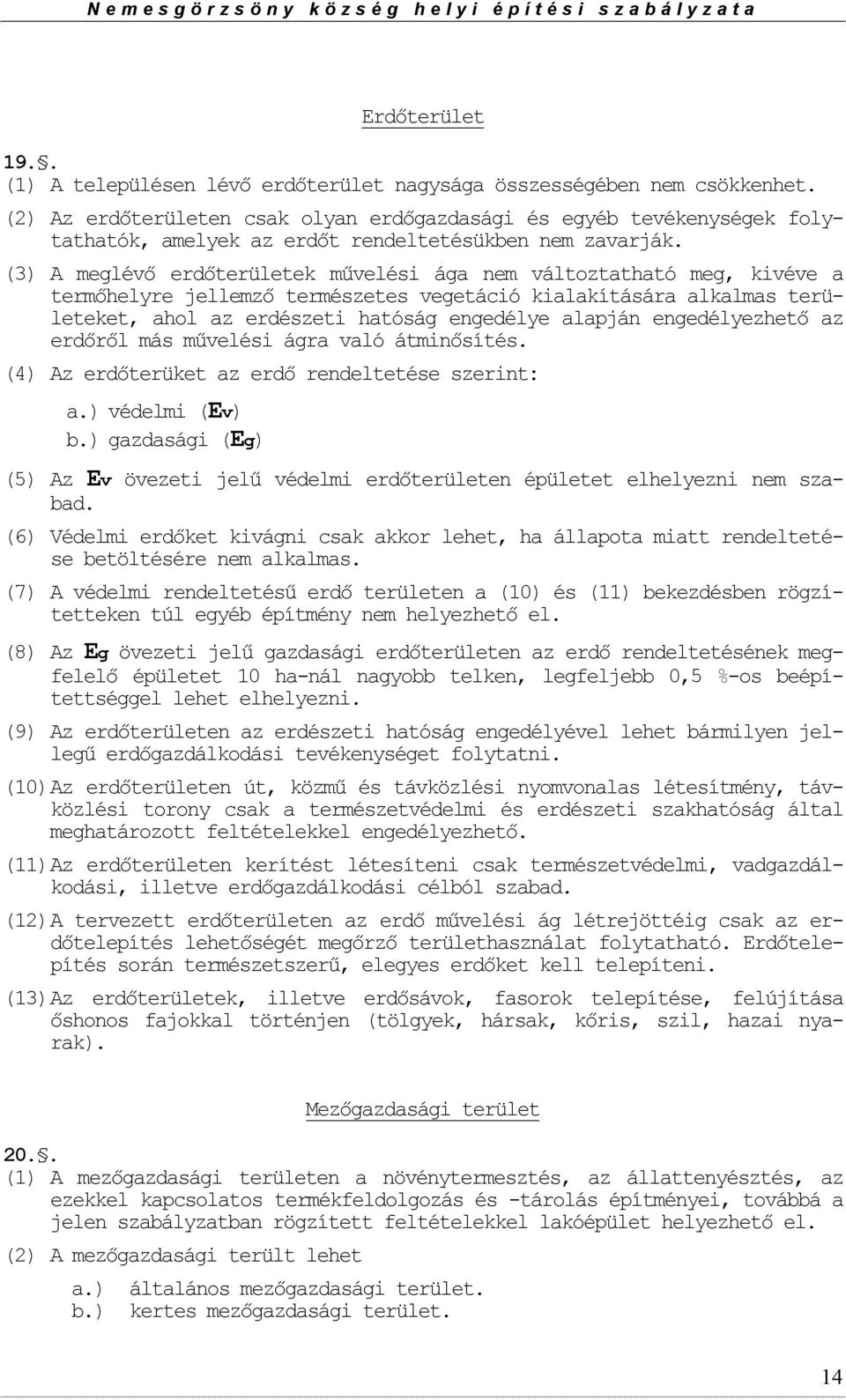 (3) A meglévő erdőterületek művelési ága nem váltztatható meg, kivéve a termőhelyre jellemző természetes vegetáció kialakítására alkalmas területeket, ahl az erdészeti hatóság engedélye alapján