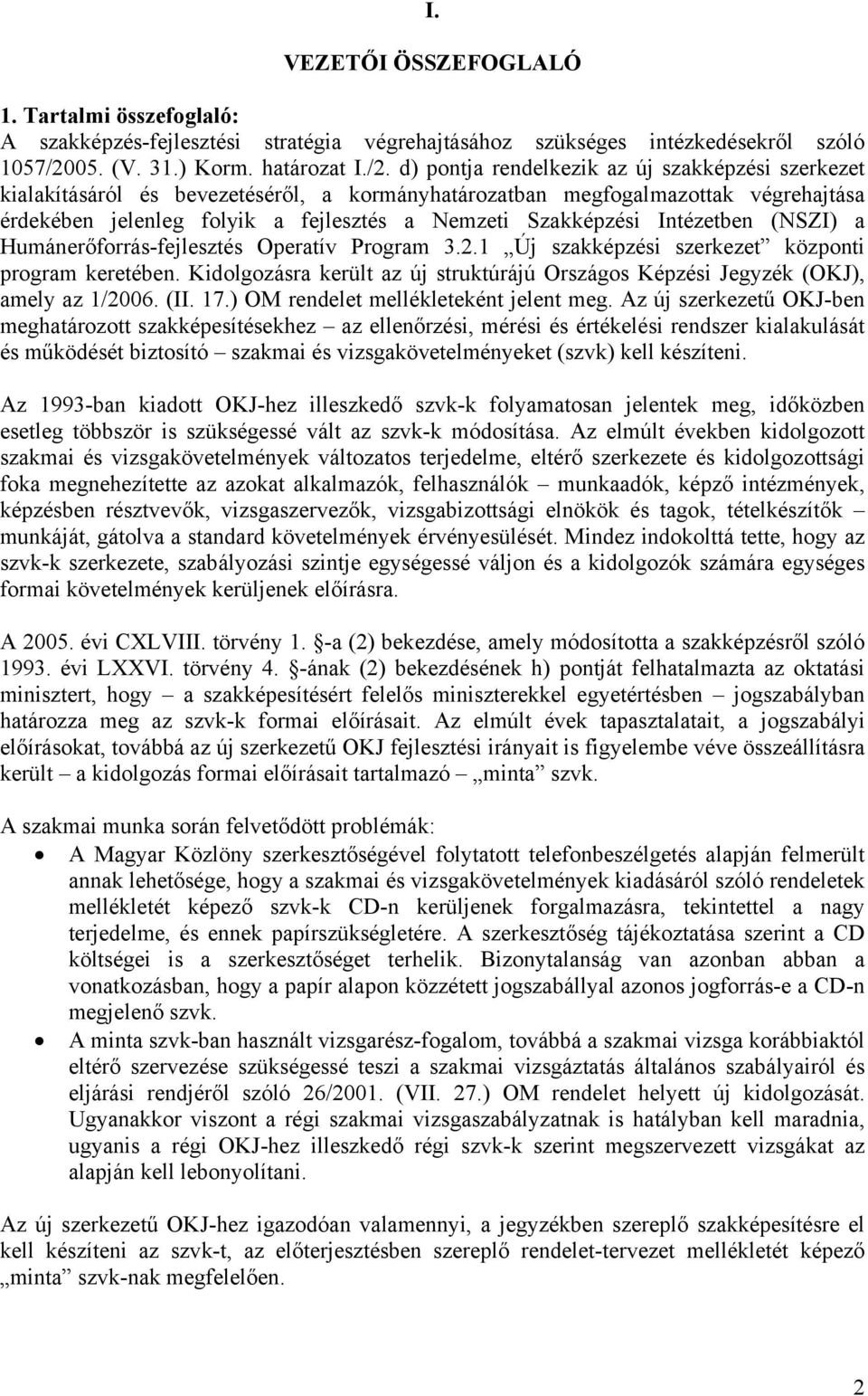 d) pontja rendelkezik az új szakképzési szerkezet kialakításáról és bevezetéséről, a kormányhatározatban megfogalmazottak végrehajtása érdekében jelenleg folyik a fejlesztés a Nemzeti Szakképzési