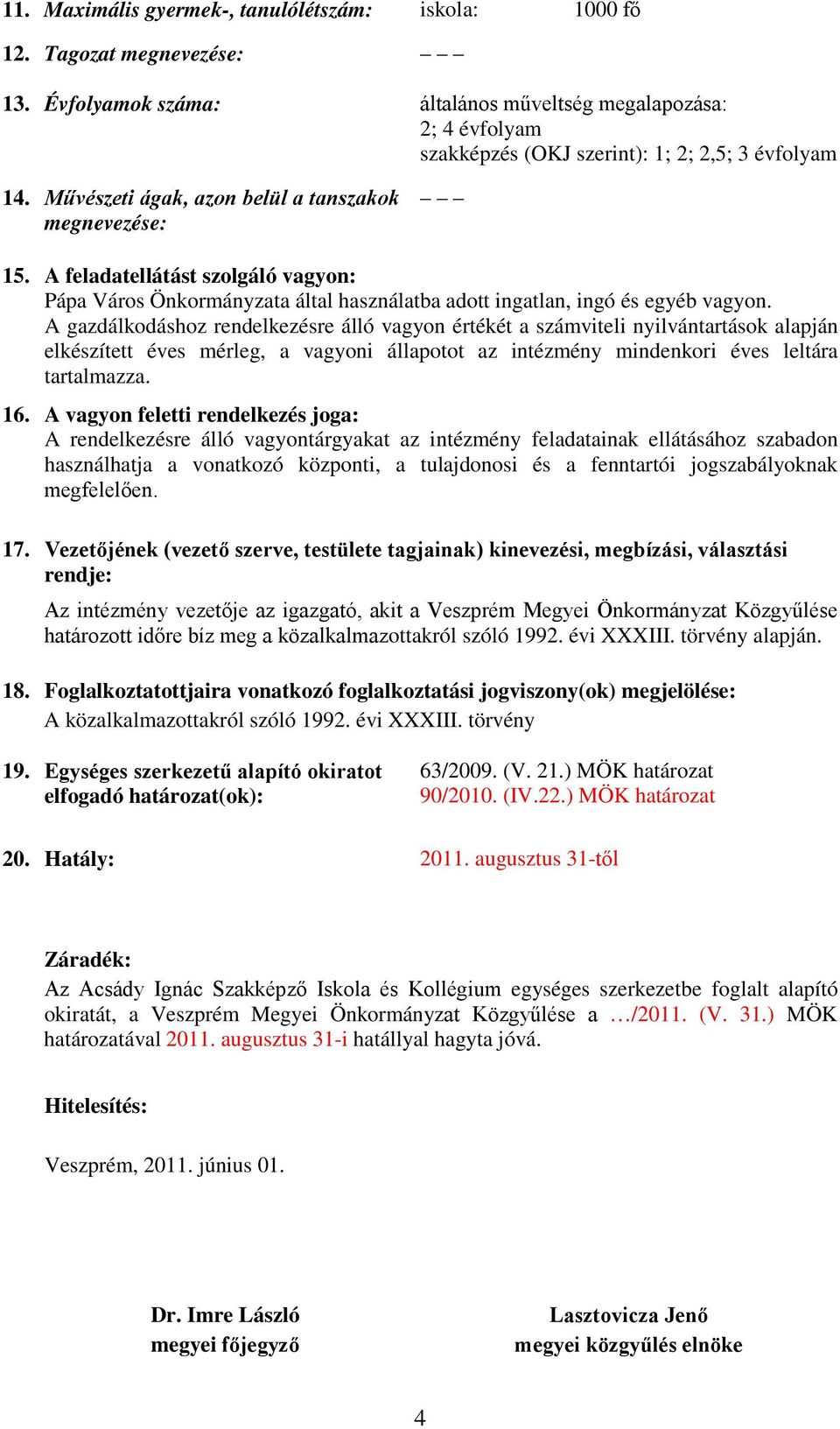 A gazdálkodáshoz rendelkezésre álló vagyon értékét a viteli nyilvántartások alapján elkészített éves mérleg, a vagyoni állapotot az intézmény mindenkori éves leltára tartalmazza. 16.