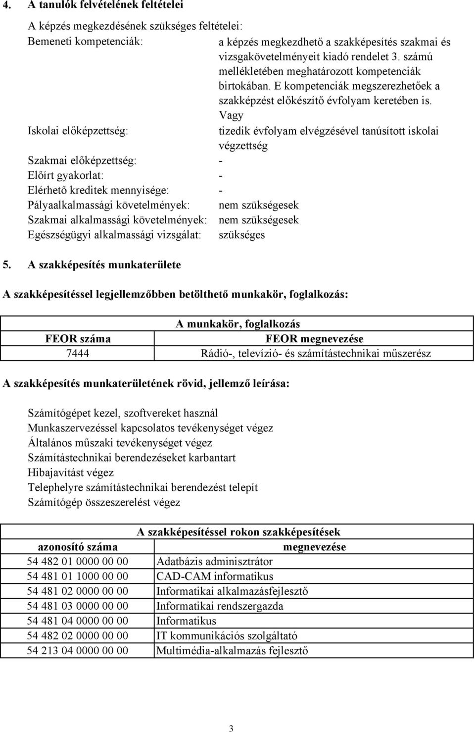 Vagy Iskolai előképzettség: tizedik évfolyam elvégzésével tanúsított iskolai végzettség Szakmai előképzettség: Előírt gyakorlat: Elérhető kreditek mennyisége: Pályaalkalmassági követelmények: nem