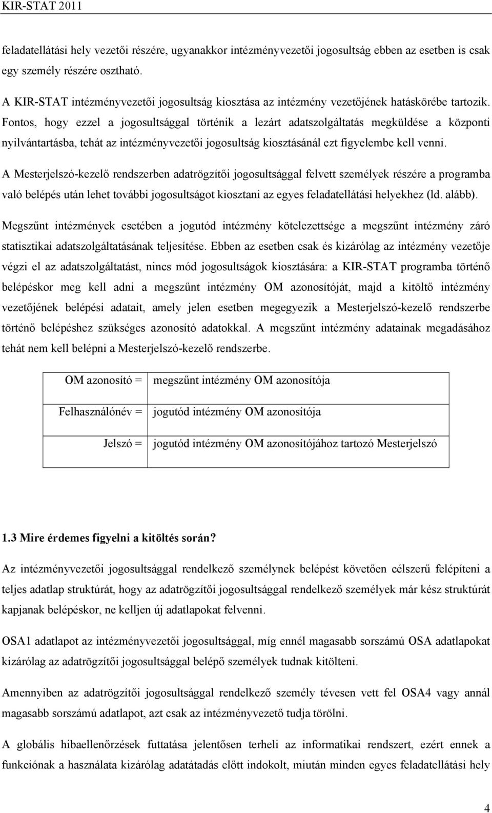 Fontos, hogy ezzel a jogosultsággal történik a lezárt adatszolgáltatás megküldése a központi nyilvántartásba, tehát az intézményvezetői jogosultság kiosztásánál ezt figyelembe kell venni.