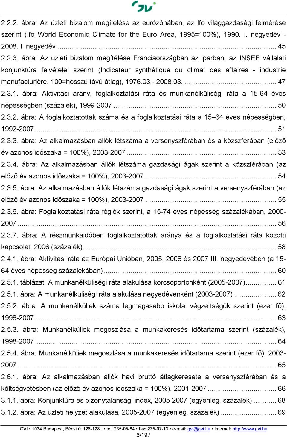 100=hosszú távú átlag), 1976.03.- 2008.03.... 47 2.3.1. ábra: Aktivitási arány, foglalkoztatási ráta és munkanélküliségi ráta a 15-64 éves népességben (százalék), 1999-2007... 50 2.3.2. ábra: A foglalkoztatottak száma és a foglalkoztatási ráta a 15 64 éves népességben, 1992-2007.