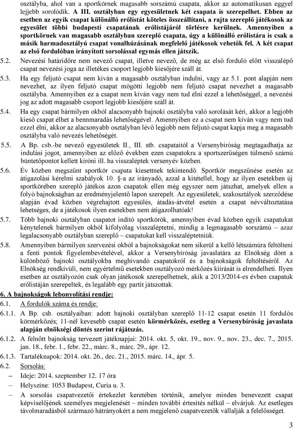 Amennyiben a sportkörnek van magasabb osztályban szereplő csapata, úgy a különálló erőlistára is csak a másik harmadosztályú csapat vonalhúzásának megfelelő játékosok vehetők fel.