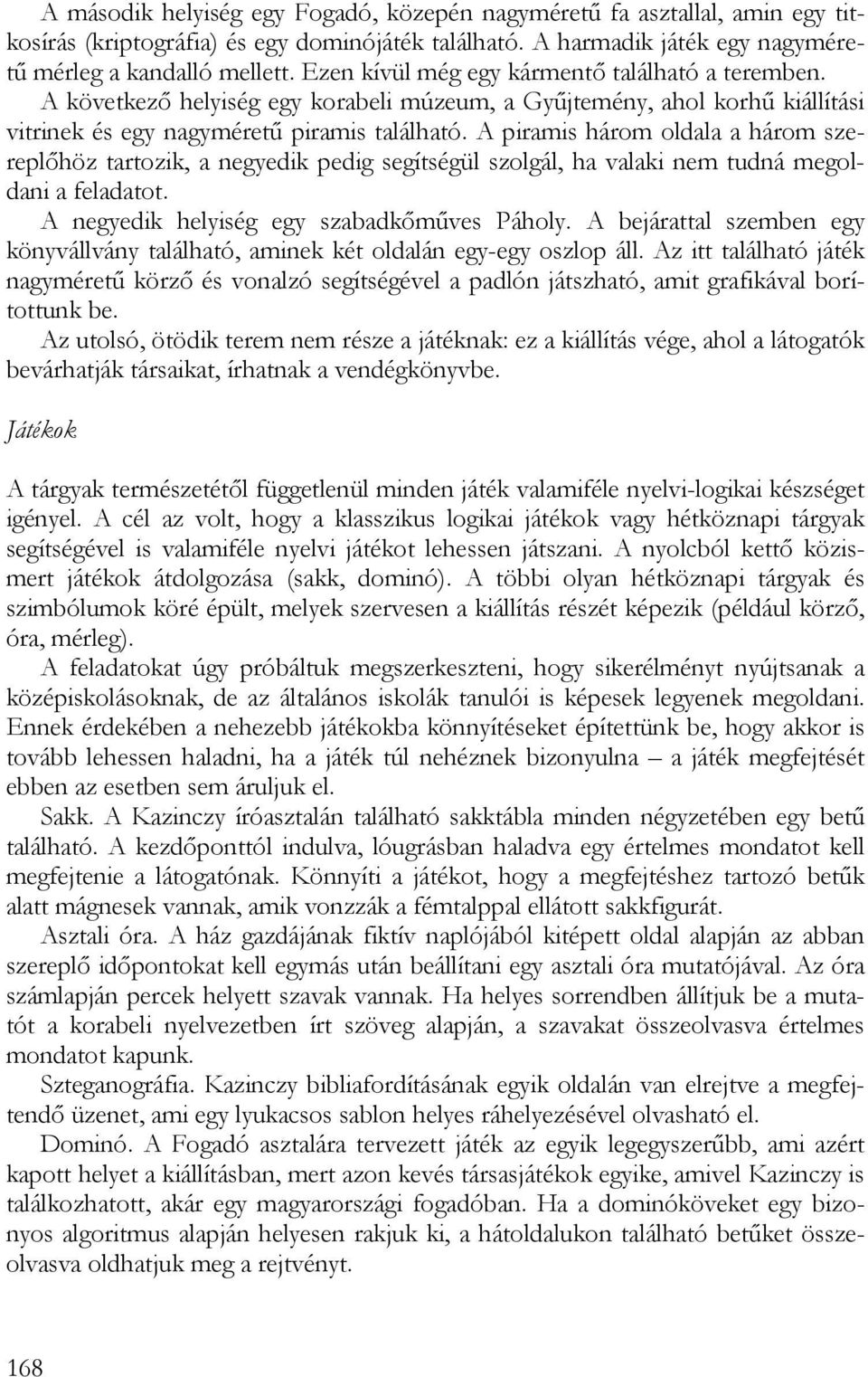 A piramis három oldala a három szereplőhöz tartozik, a negyedik pedig segítségül szolgál, ha valaki nem tudná megoldani a feladatot. A negyedik helyiség egy szabadkőműves Páholy.