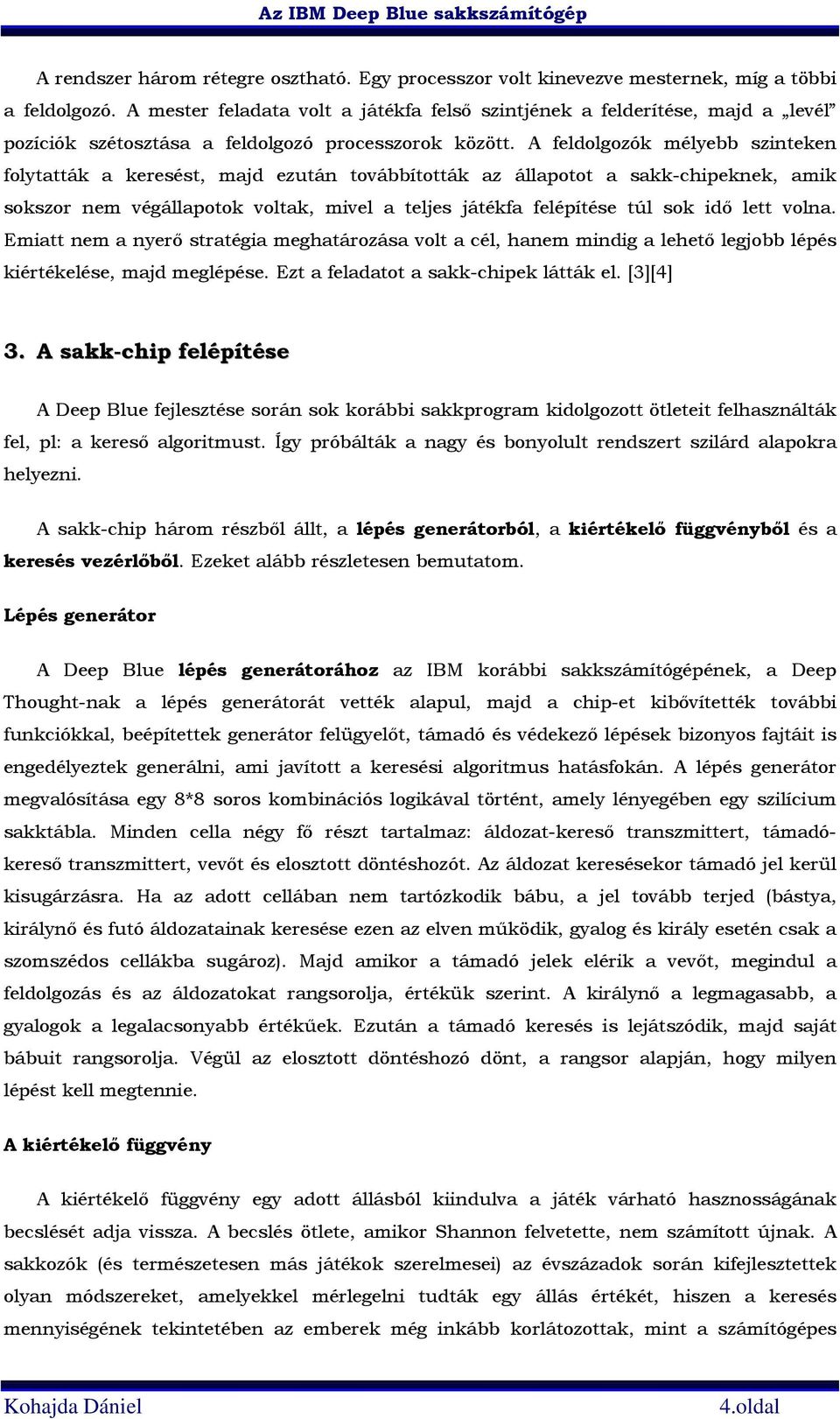 A feldolgozók mélyebb szinteken folytatták a keresést, majd ezután továbbították az állapotot a sakk-chipeknek, amik sokszor nem végállapotok voltak, mivel a teljes játékfa felépítése túl sok idő