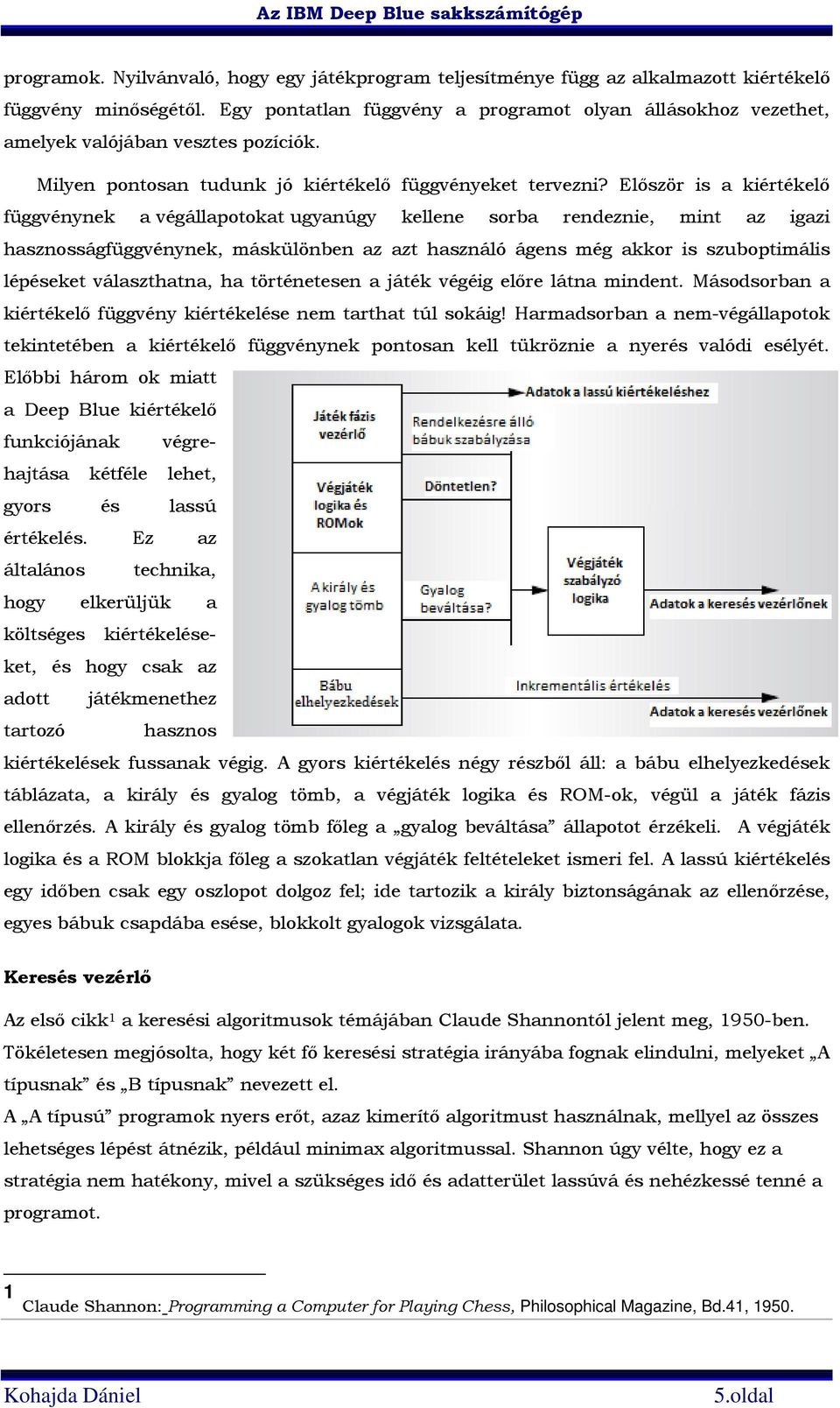 Először is a kiértékelő függvénynek a végállapotokat ugyanúgy kellene sorba rendeznie, mint az igazi hasznosságfüggvénynek, máskülönben az azt használó ágens még akkor is szuboptimális lépéseket