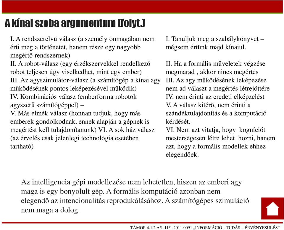 Kombinációs válasz (emberforma robotok agyszerű számítógéppel) V. Más elmék válasz (honnan tudjuk, hogy más emberek gondolkodnak, ennek alapján a gépnek is megértést kell tulajdonítanunk) VI.