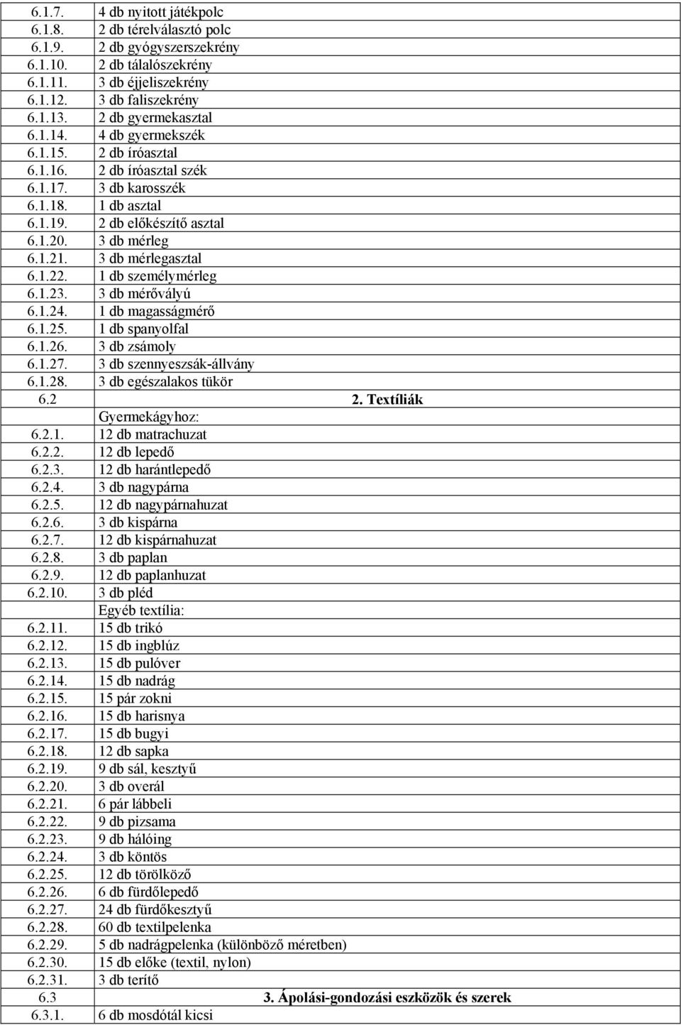 3 db mérlegasztal 6.1.22. 1 db személymérleg 6.1.23. 3 db mérővályú 6.1.24. 1 db magasságmérő 6.1.25. 1 db spanyolfal 6.1.26. 3 db zsámoly 6.1.27. 3 db szennyeszsák-állvány 6.1.28.