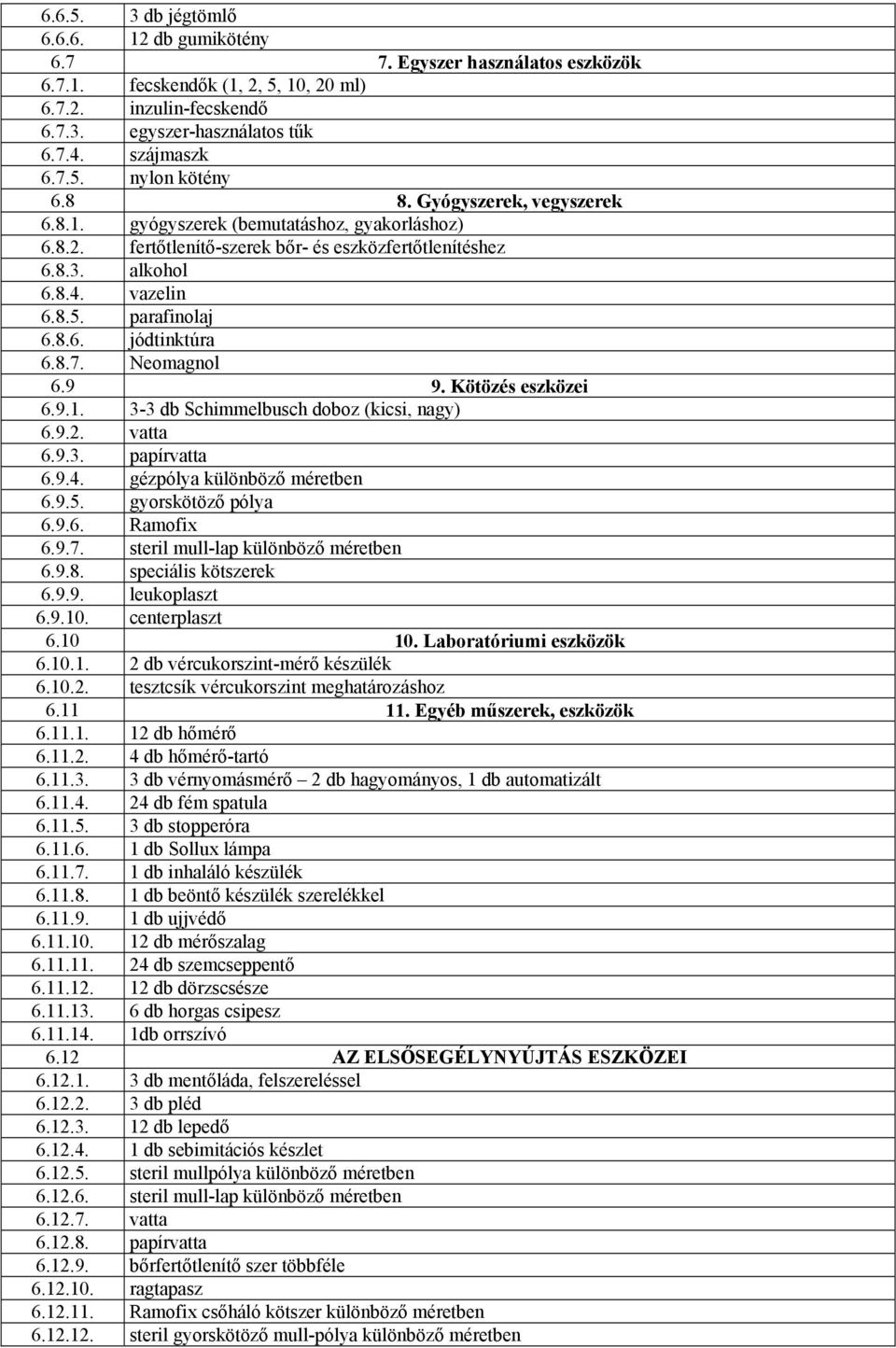 8.7. Neomagnol 6.9 9. Kötözés eszközei 6.9.1. 3-3 db Schimmelbusch doboz (kicsi, nagy) 6.9.2. vatta 6.9.3. papírvatta 6.9.4. gézpólya különböző méretben 6.9.5. gyorskötöző pólya 6.9.6. Ramofix 6.9.7. steril mull-lap különböző méretben 6.