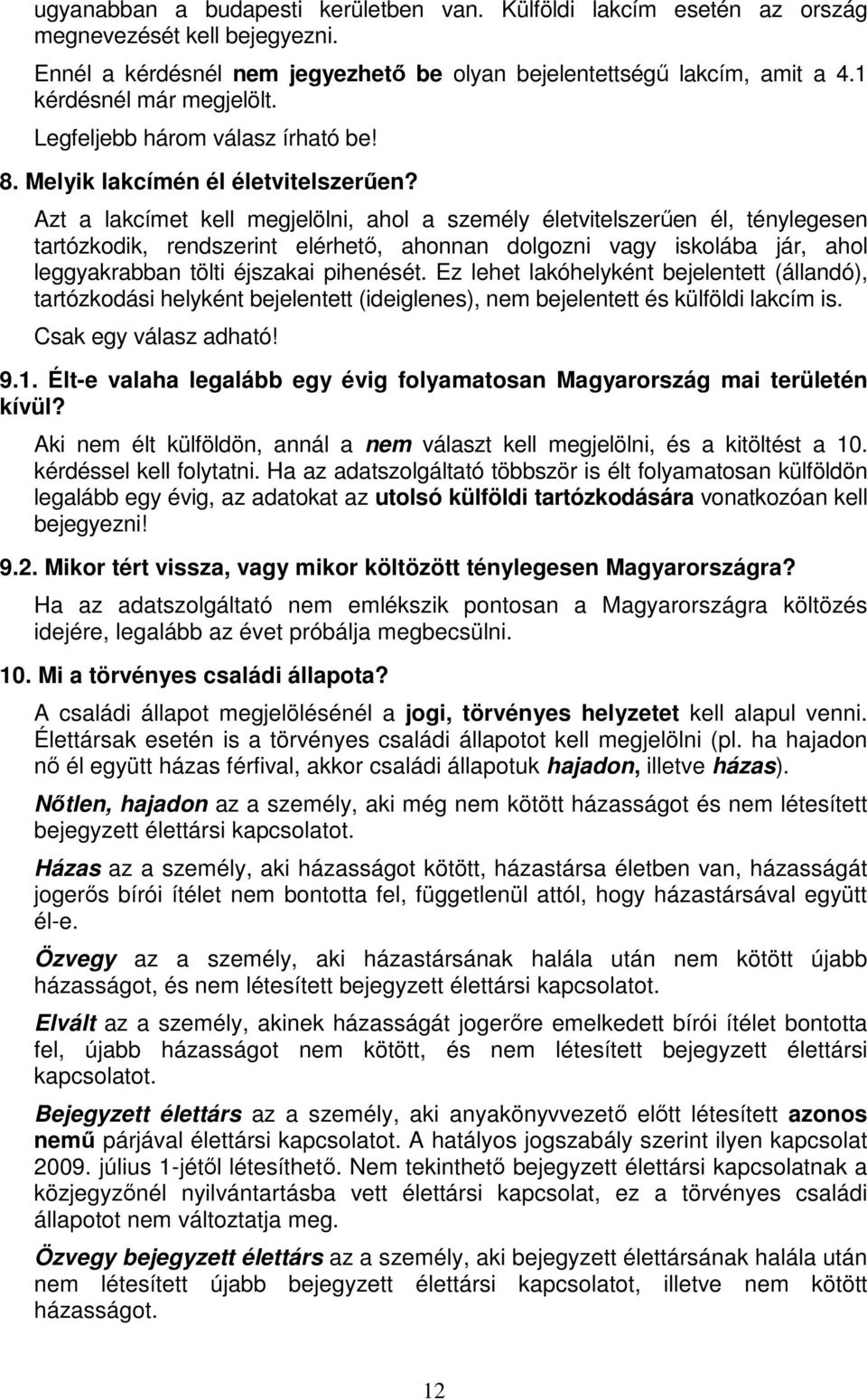 Azt a lakcímet kell megjelölni, ahol a személy életvitelszerűen él, ténylegesen tartózkodik, rendszerint elérhető, ahonnan dolgozni vagy iskolába jár, ahol leggyakrabban tölti éjszakai pihenését.