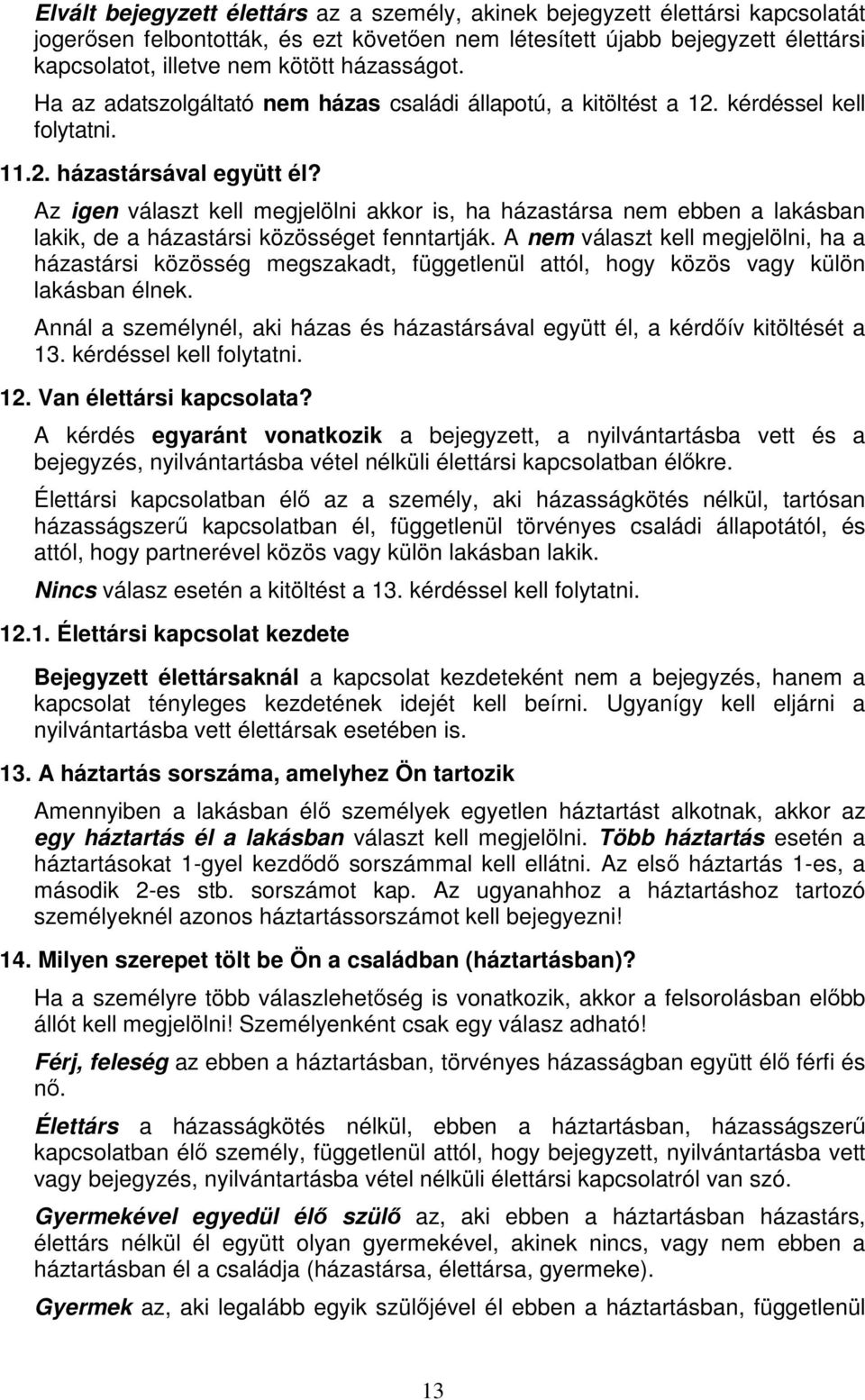 Az igen választ kell megjelölni akkor is, ha házastársa nem ebben a lakásban lakik, de a házastársi közösséget fenntartják.