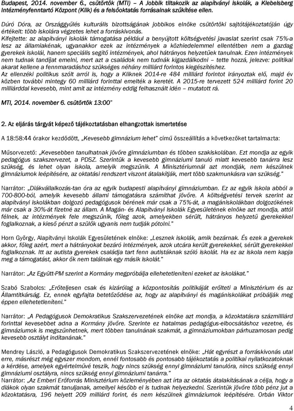 Kifejtette: az alapítványi iskolák támogatása például a benyújtott költségvetési javaslat szerint csak 75%-a lesz az államiakénak, ugyanakkor ezek az intézmények a közhiedelemmel ellentétben nem a