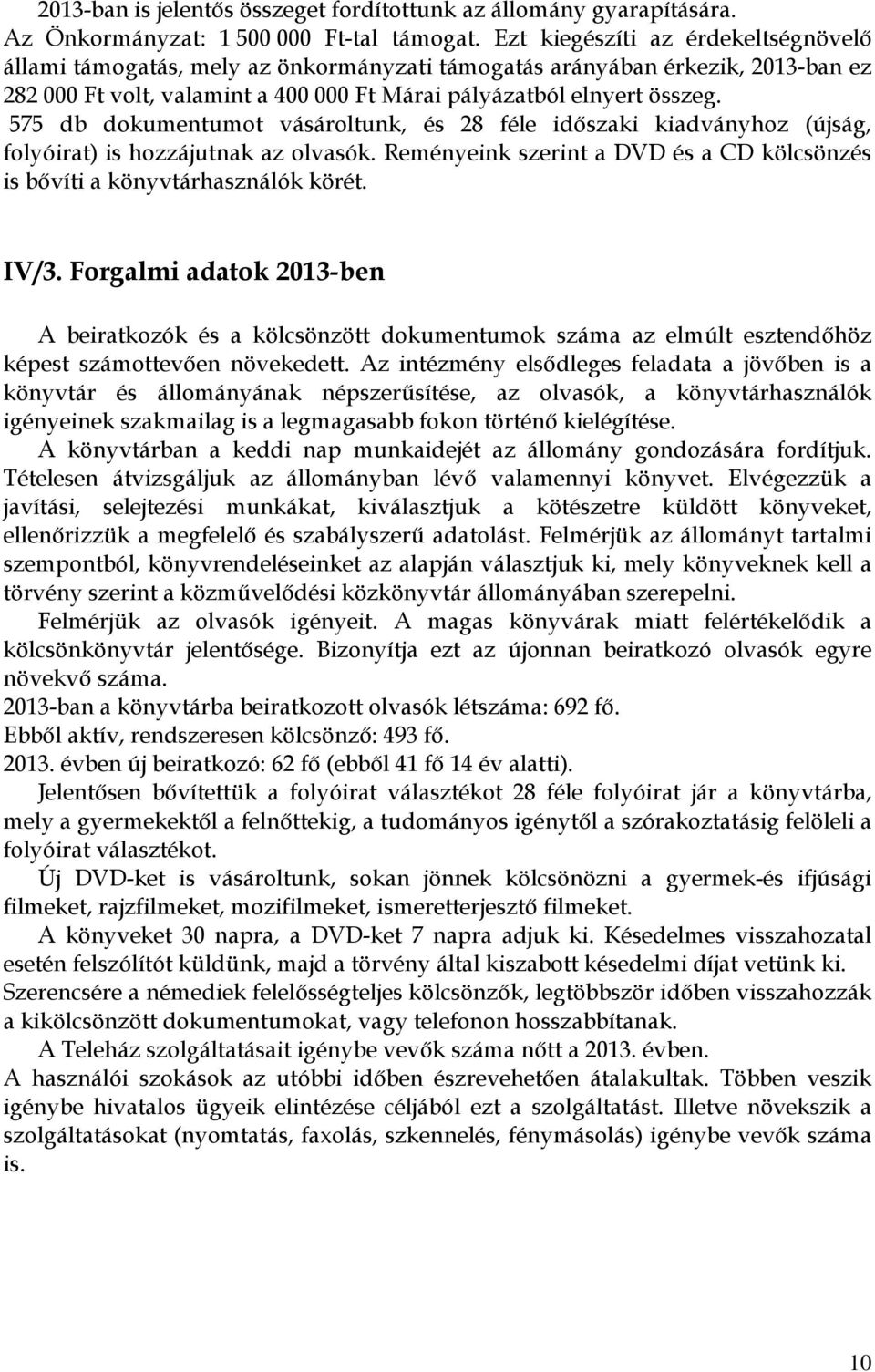 575 db dokumentumot vásároltunk, és 28 féle idıszaki kiadványhoz (újság, folyóirat) is hozzájutnak az olvasók. Reményeink szerint a DVD és a CD kölcsönzés is bıvíti a könyvtárhasználók körét. IV/3.