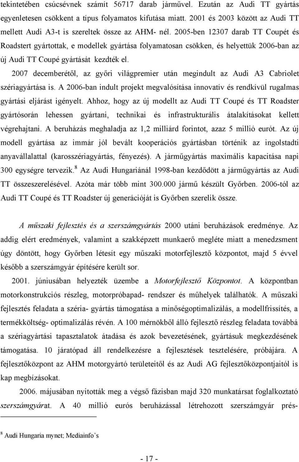 2005-ben 12307 darab TT Coupét és Roadstert gyártottak, e modellek gyártása folyamatosan csökken, és helyettük 2006-ban az új Audi TT Coupé gyártását kezdték el.