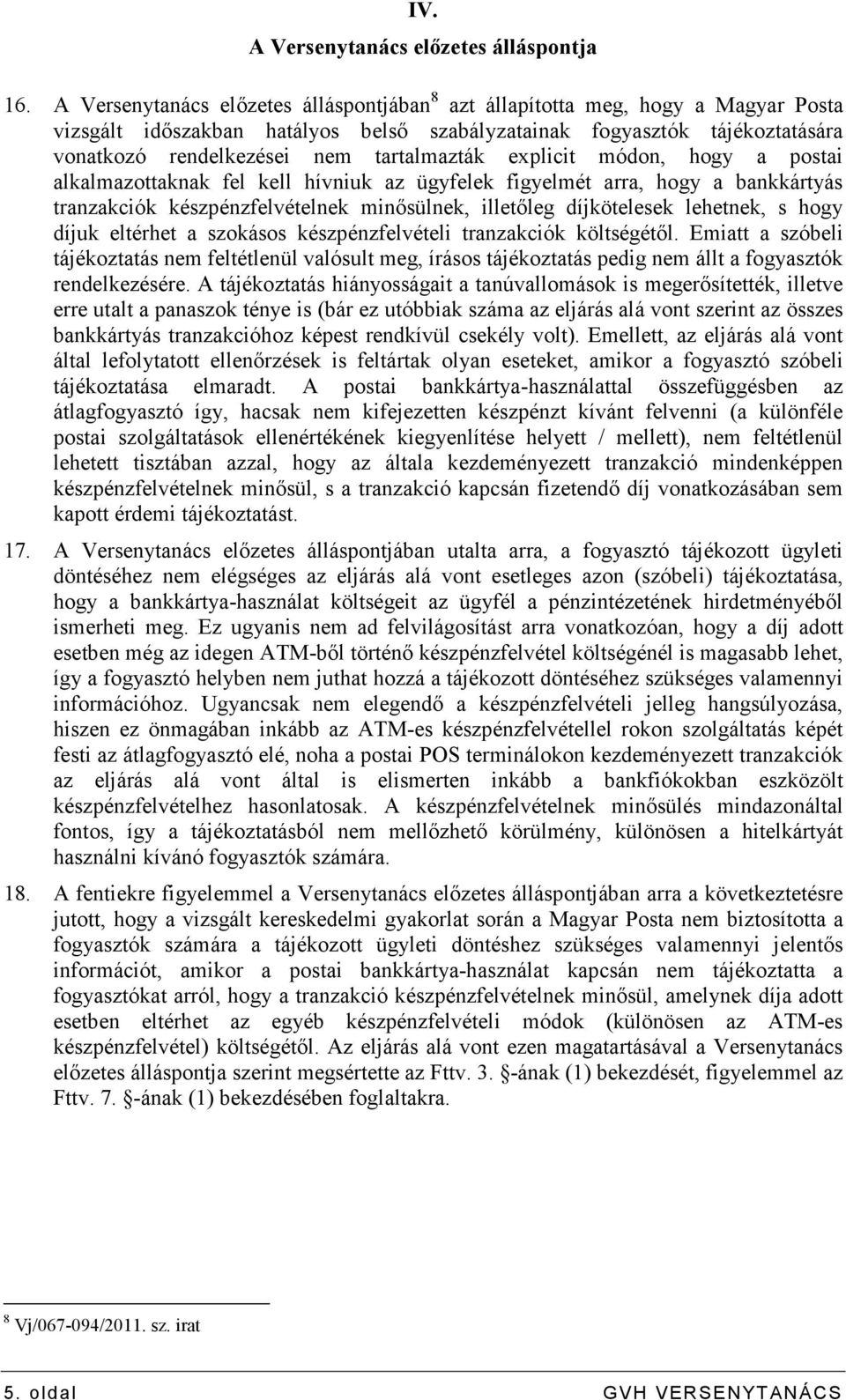 tartalmazták explicit módon, hogy a postai alkalmazottaknak fel kell hívniuk az ügyfelek figyelmét arra, hogy a bankkártyás tranzakciók készpénzfelvételnek minısülnek, illetıleg díjkötelesek