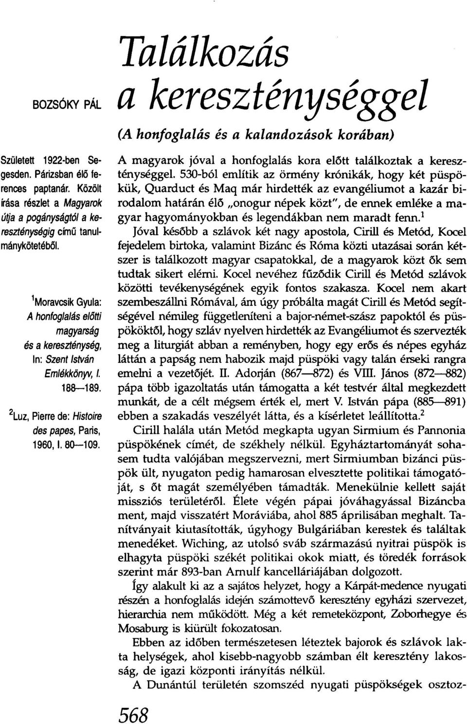 Találkozás a kereszténységgel (A honfoglalás és a kalandozások korában) A magyarok jóval a honfoglalás kora előtt találkoztak a kereszténységgel.