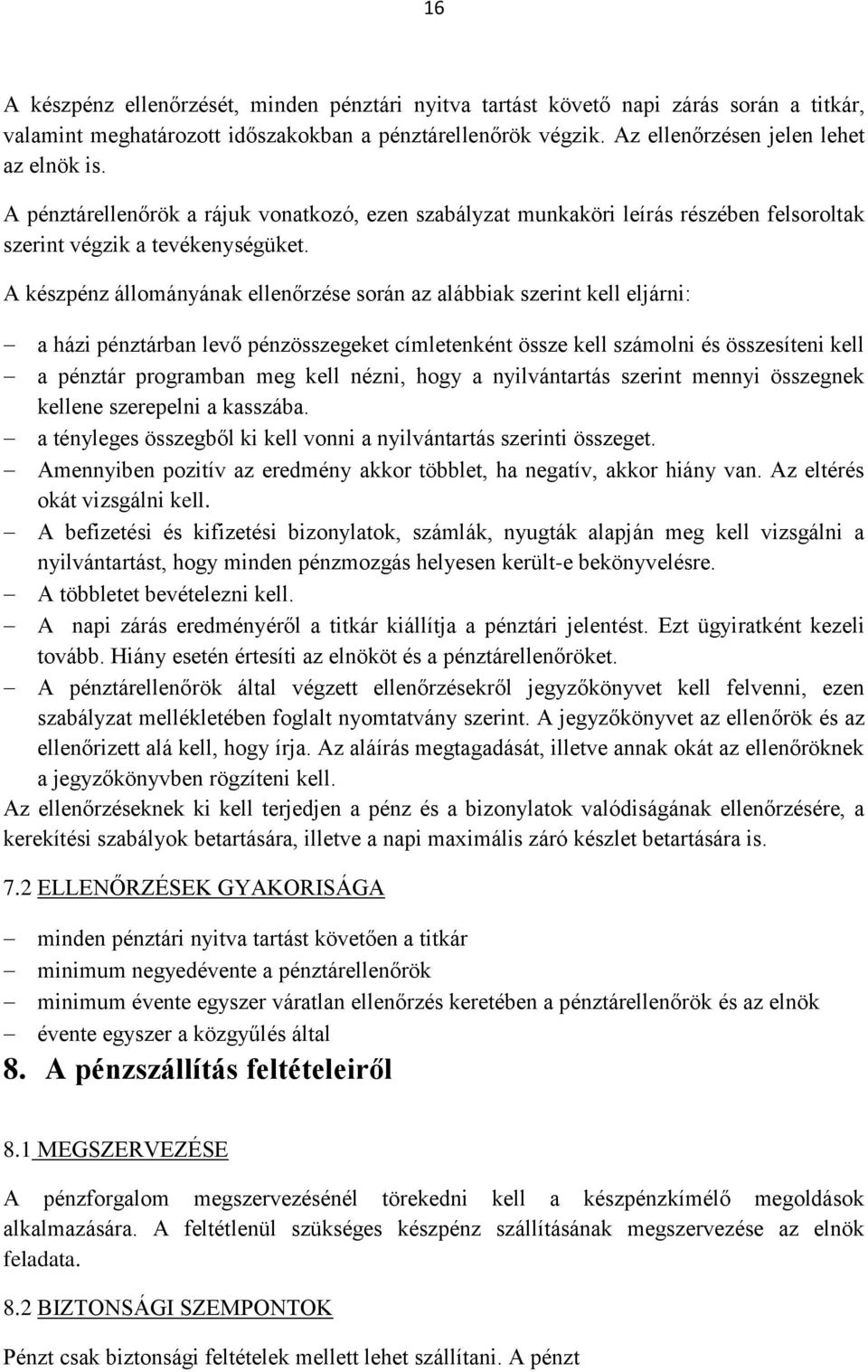 A készpénz állományának ellenőrzése során az alábbiak szerint kell eljárni: a házi pénztárban levő pénzösszegeket címletenként össze kell számolni és összesíteni kell a pénztár programban meg kell