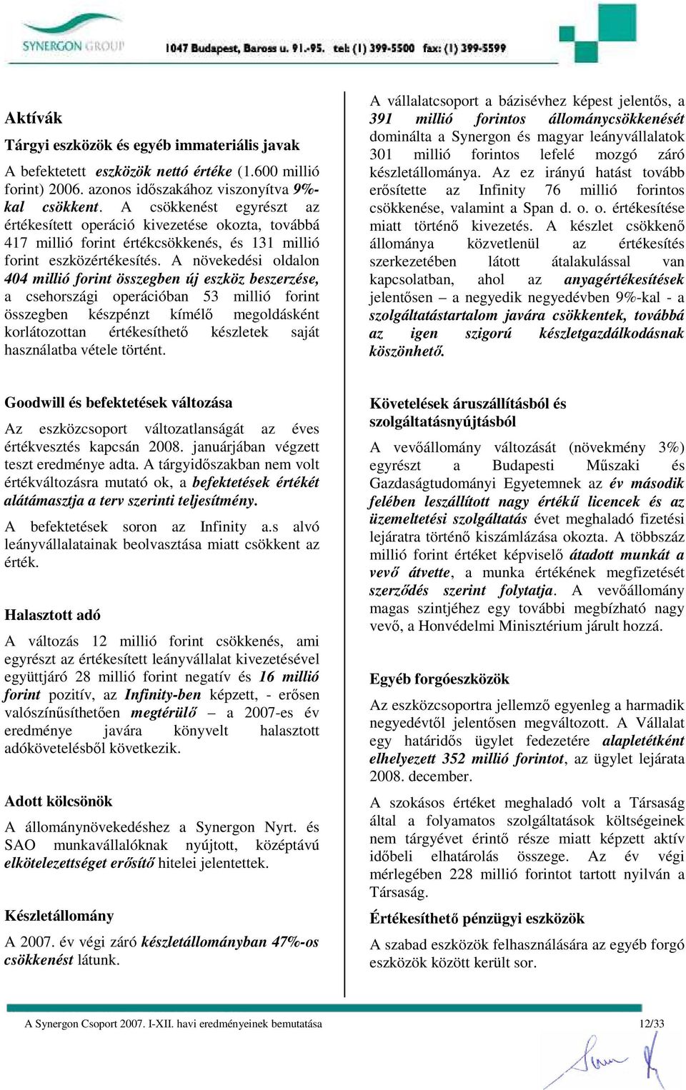 A növekedési oldalon 404 millió forint összegben új eszköz beszerzése, a csehországi operációban 53 millió forint összegben készpénzt kímélı megoldásként korlátozottan értékesíthetı készletek saját
