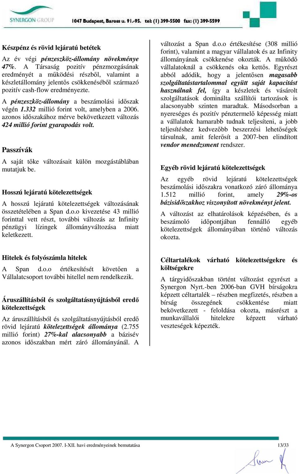 A pénzeszköz-állomány a beszámolási idıszak végén 1.332 millió forint volt, amelyben a 2006. azonos idıszakához mérve bekövetkezett változás 424 millió forint gyarapodás volt.