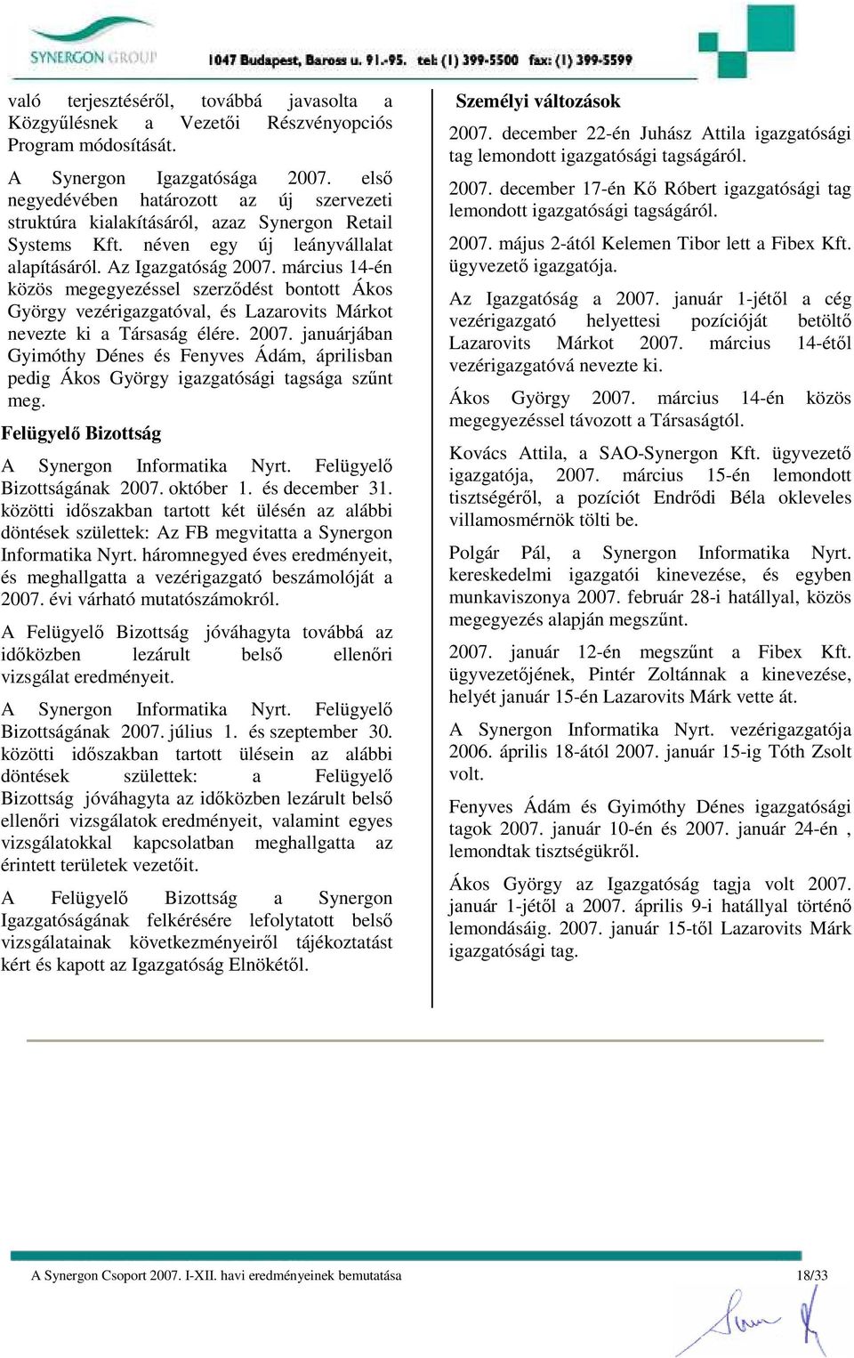 március 14-én közös megegyezéssel szerzıdést bontott Ákos György vezérigazgatóval, és Lazarovits Márkot nevezte ki a Társaság élére. 2007.