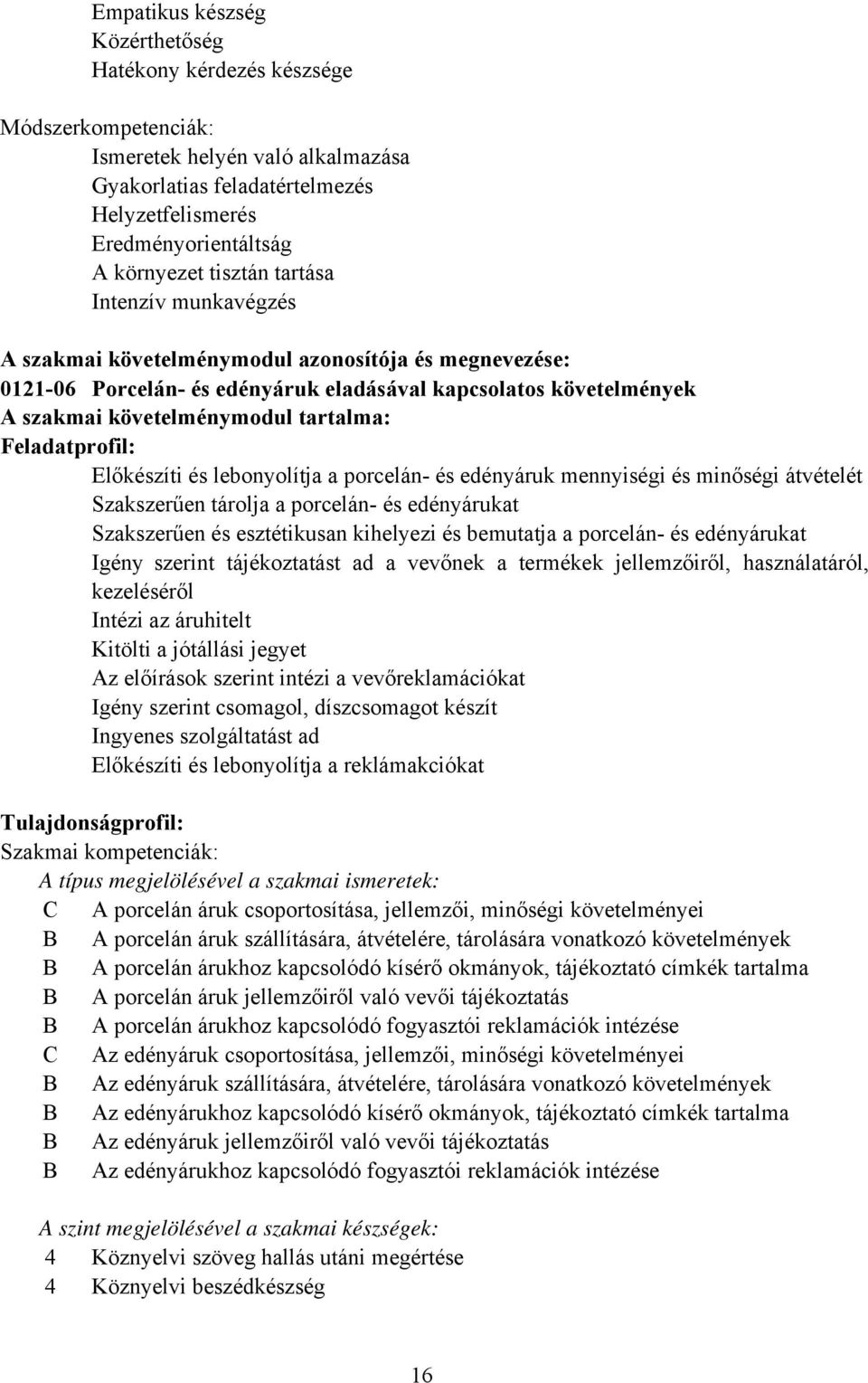 Feladatprofil: Előkészíti és lebonyolítja a porcelán- és edényáruk mennyiségi és minőségi átvételét Szakszerűen tárolja a porcelán- és edényárukat Szakszerűen és esztétikusan kihelyezi és bemutatja a