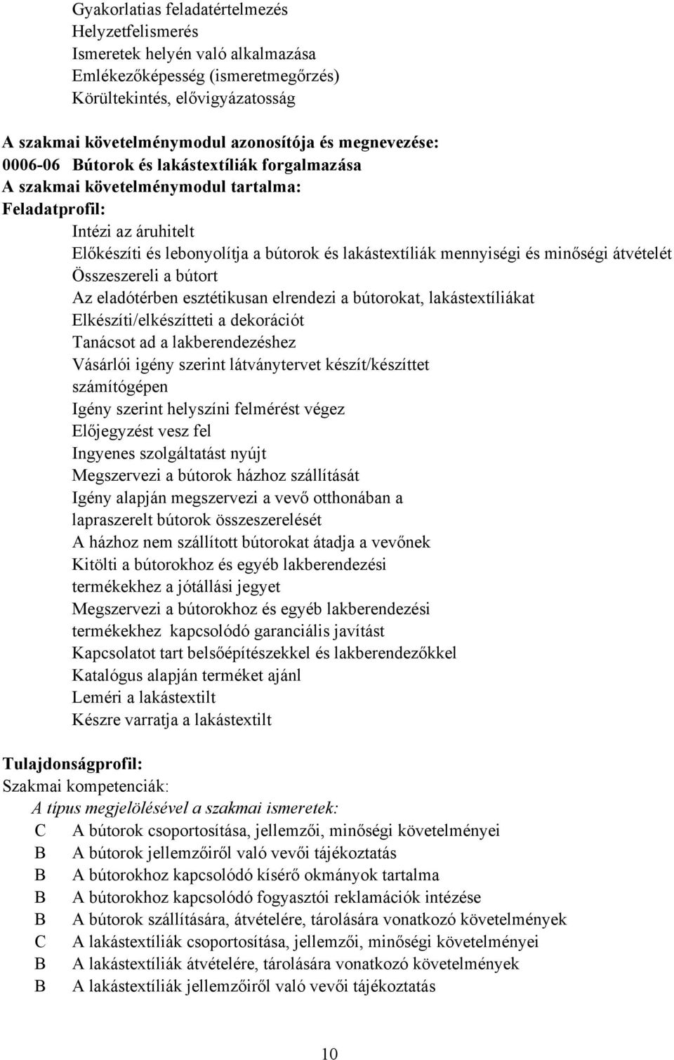 és minőségi átvételét Összeszereli a bútort Az eladótérben esztétikusan elrendezi a bútorokat, lakástextíliákat Elkészíti/elkészítteti a dekorációt Tanácsot ad a lakberendezéshez Vásárlói igény