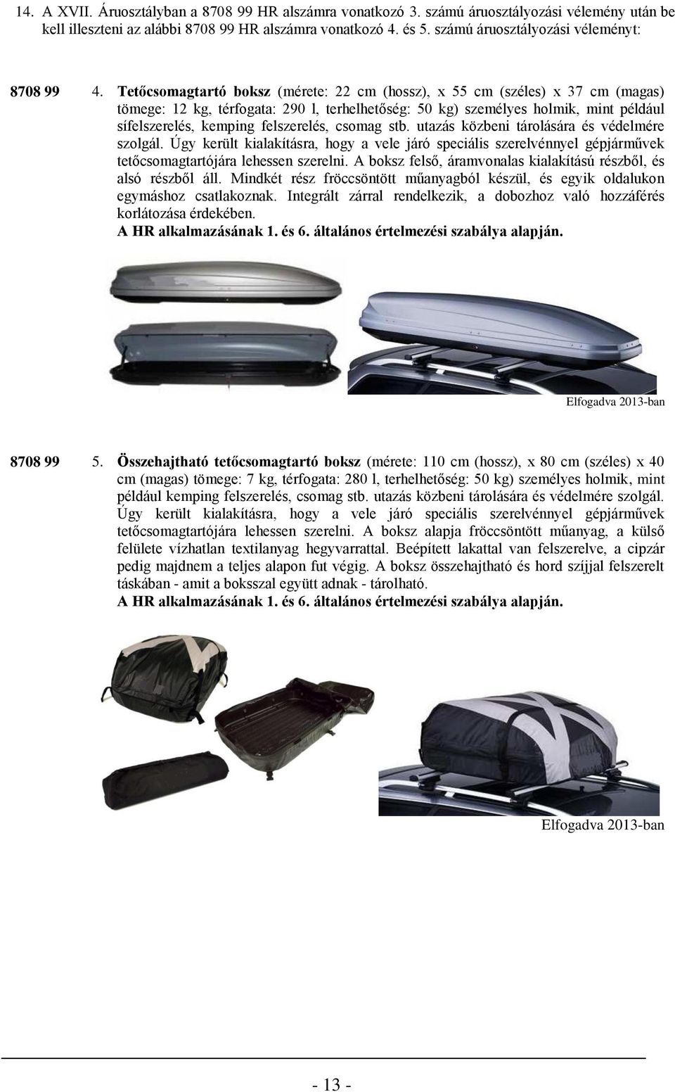 Tetőcsomagtartó boksz (mérete: 22 cm (hossz), x 55 cm (széles) x 37 cm (magas) tömege: 12 kg, térfogata: 290 l, terhelhetőség: 50 kg) személyes holmik, mint például sífelszerelés, kemping