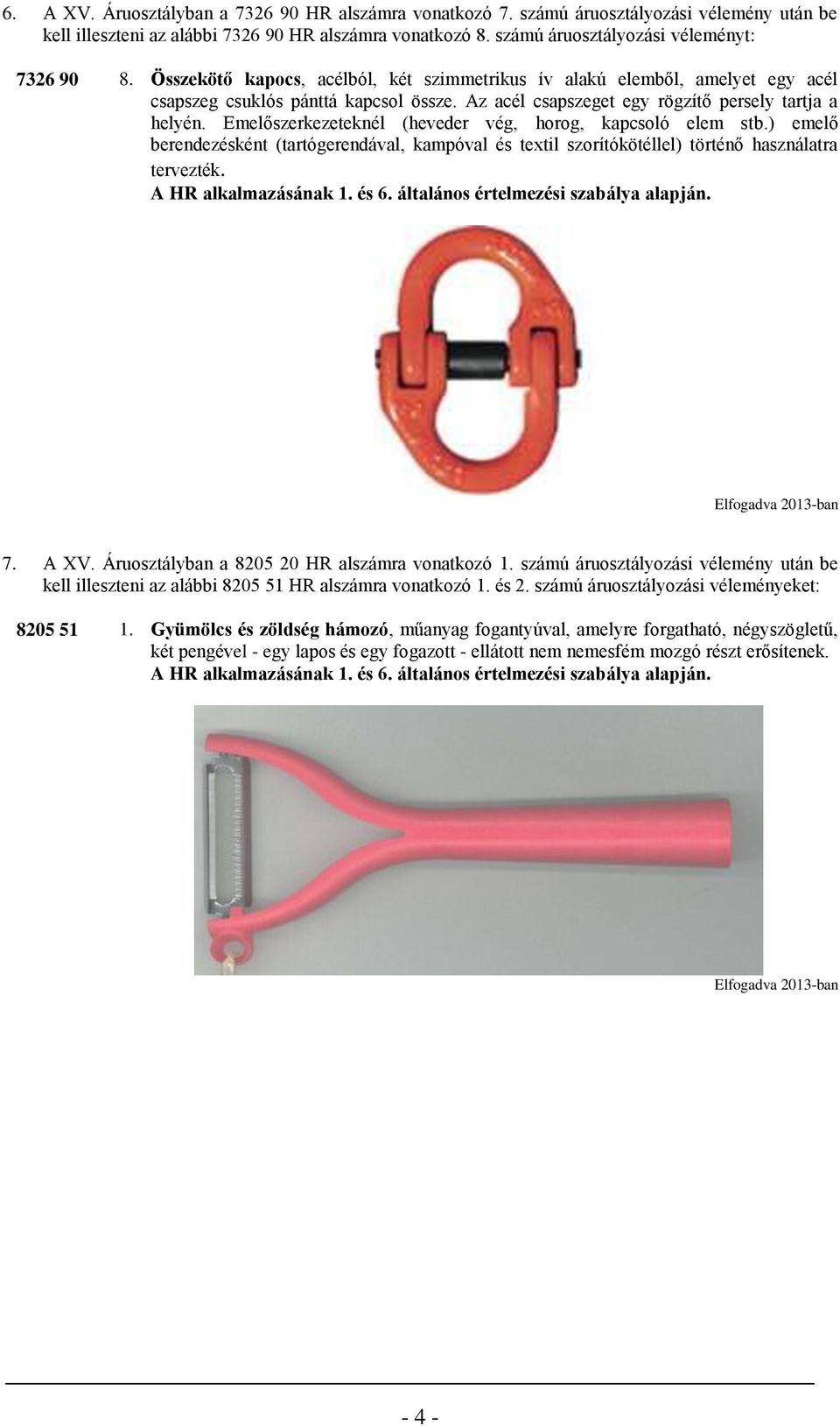 Emelőszerkezeteknél (heveder vég, horog, kapcsoló elem stb.) emelő berendezésként (tartógerendával, kampóval és textil szorítókötéllel) történő használatra tervezték. 7. A XV.