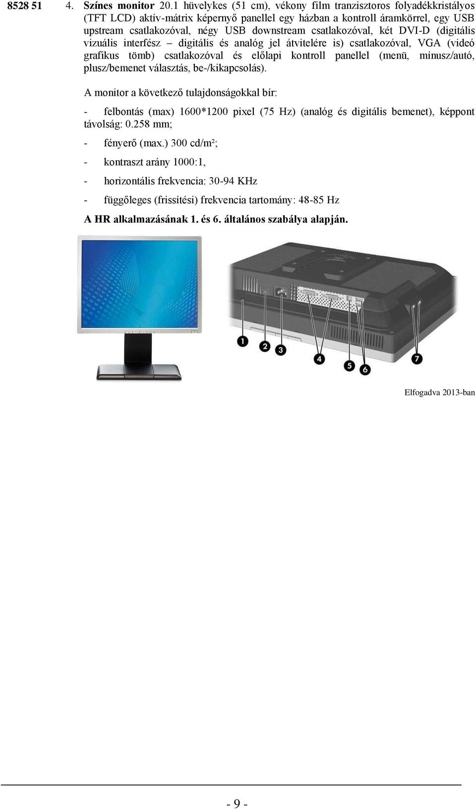csatlakozóval, két DVI-D (digitális vizuális interfész digitális és analóg jel átvitelére is) csatlakozóval, VGA (videó grafikus tömb) csatlakozóval és előlapi kontroll panellel (menü, mínusz/autó,